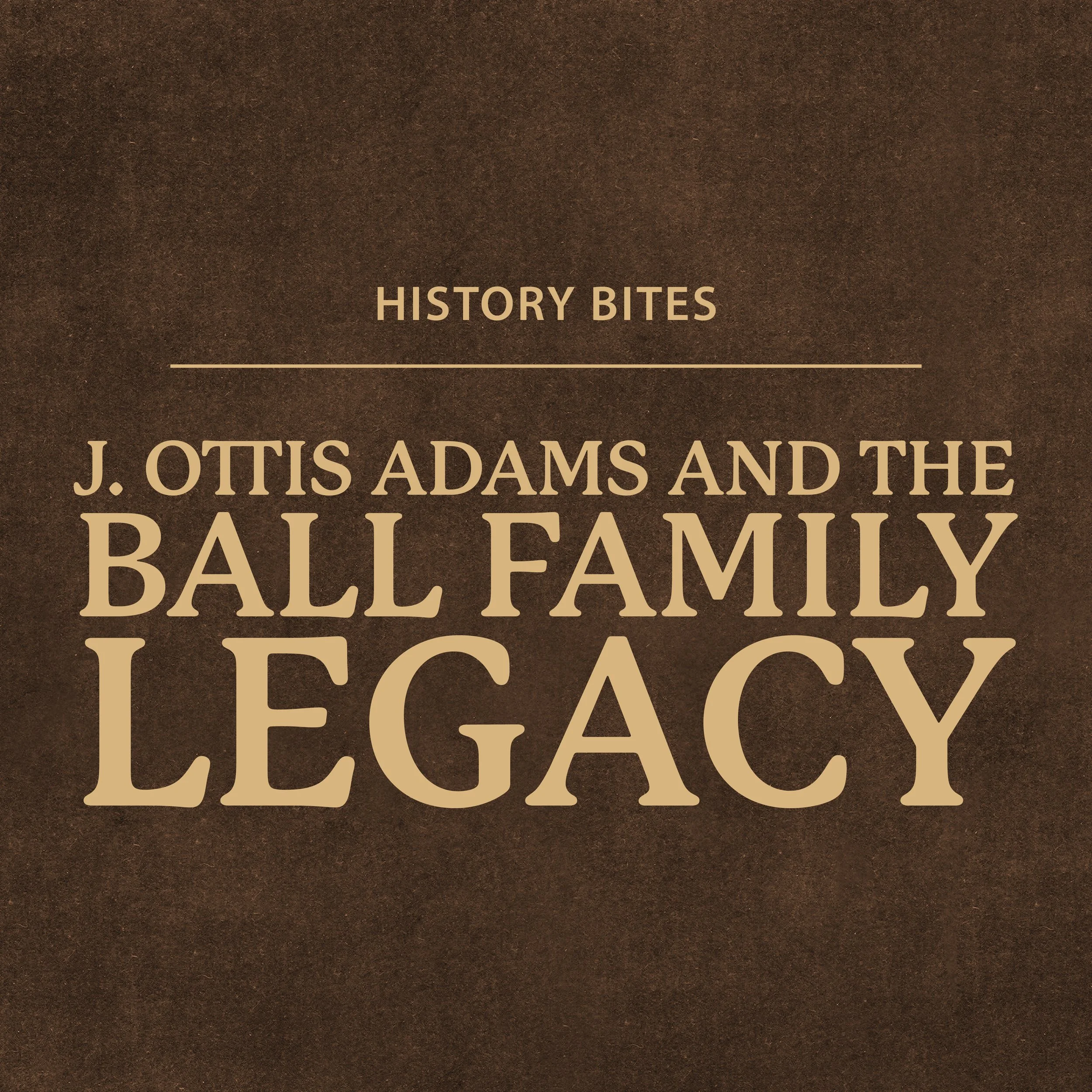 History Bites: J. Ottis Adams and the Ball Family Legacy