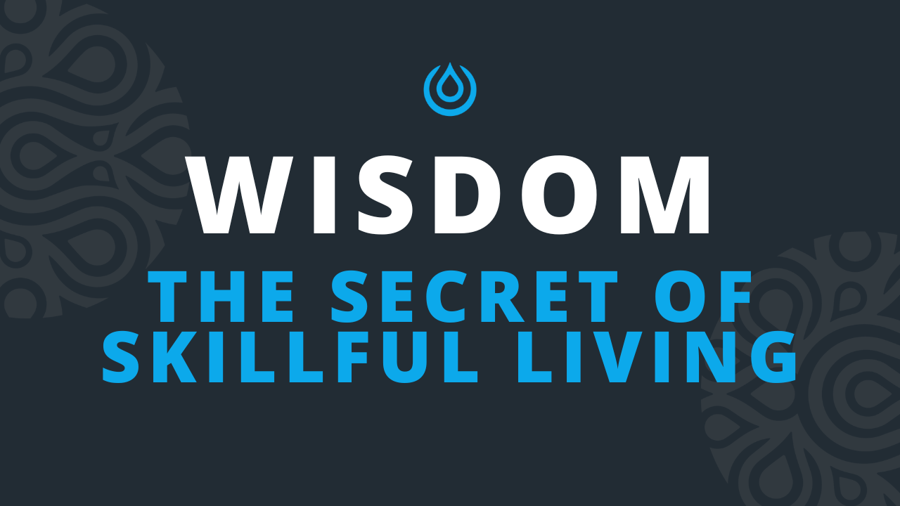 Wisdom - The Secret of Skillful Living