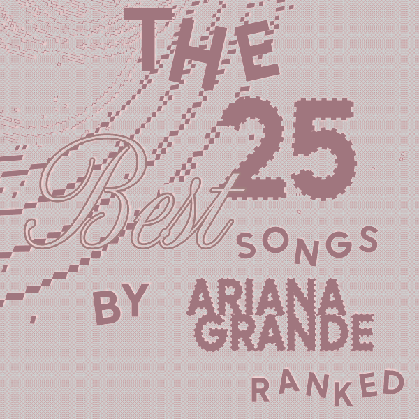The 25 Best Songs By Ariana Grande, Ranked