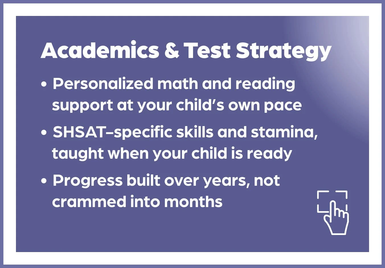 Information about academics and test strategy, including personalized math and reading support, SHSAT skills training, and progress building over years, displayed on a purple background with a hand icon pointing to a square.