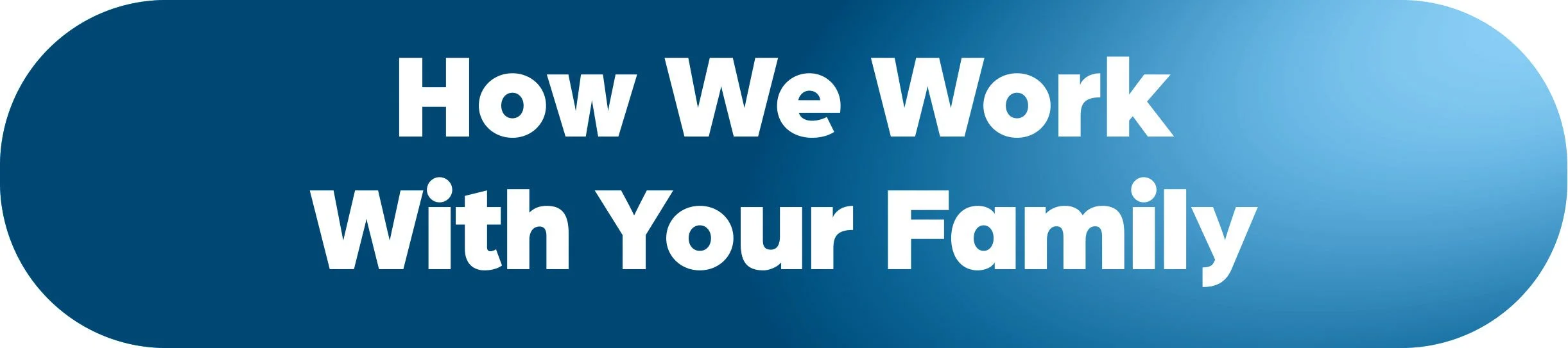A blue button with white text that says, 'How We Work With Your Family'.