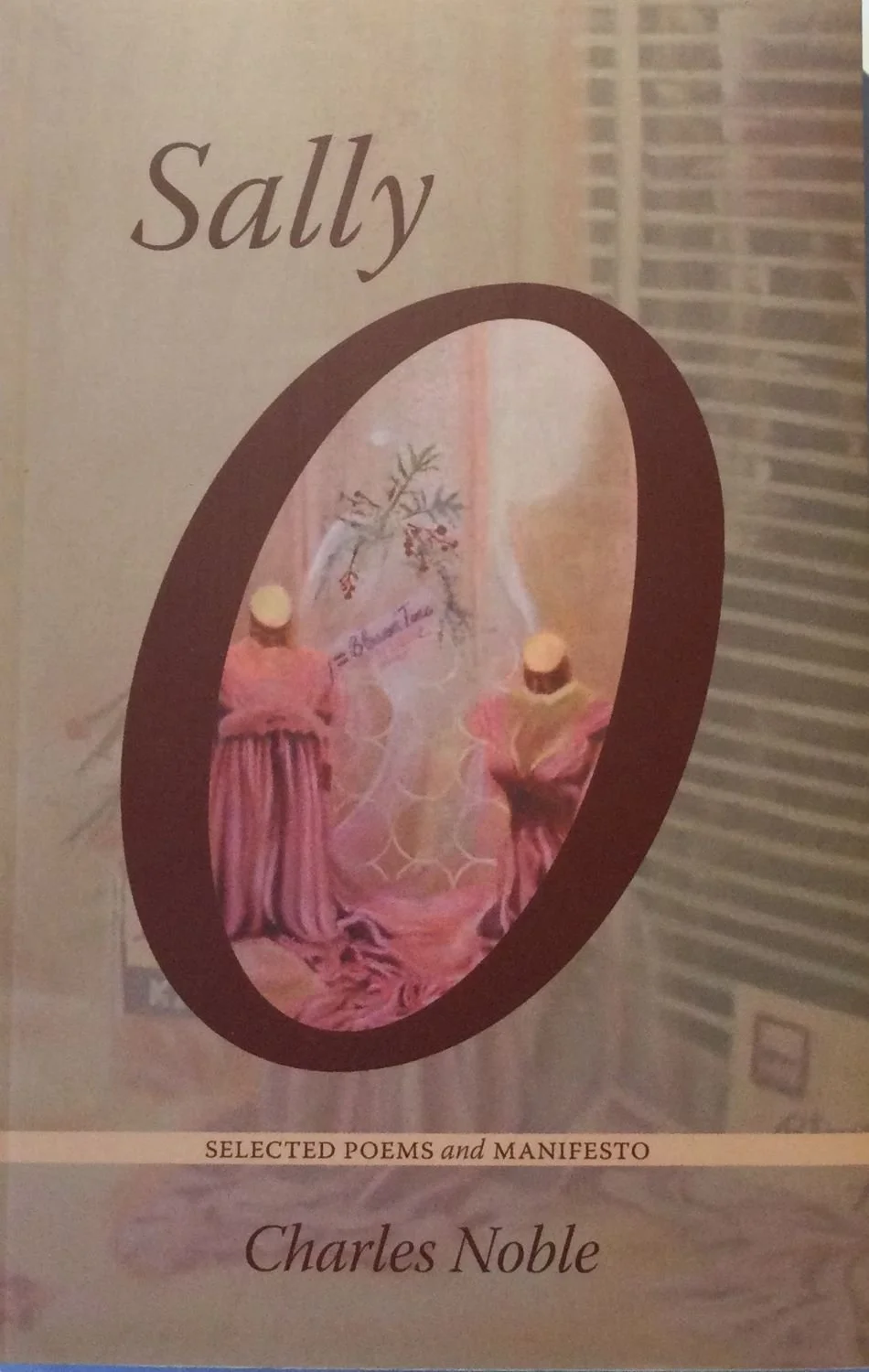 Charles Noble, Sally O Selected Poems And Manifesto, 2009, Thistledown Press, 298 page, soft cover, $20 Cdn.