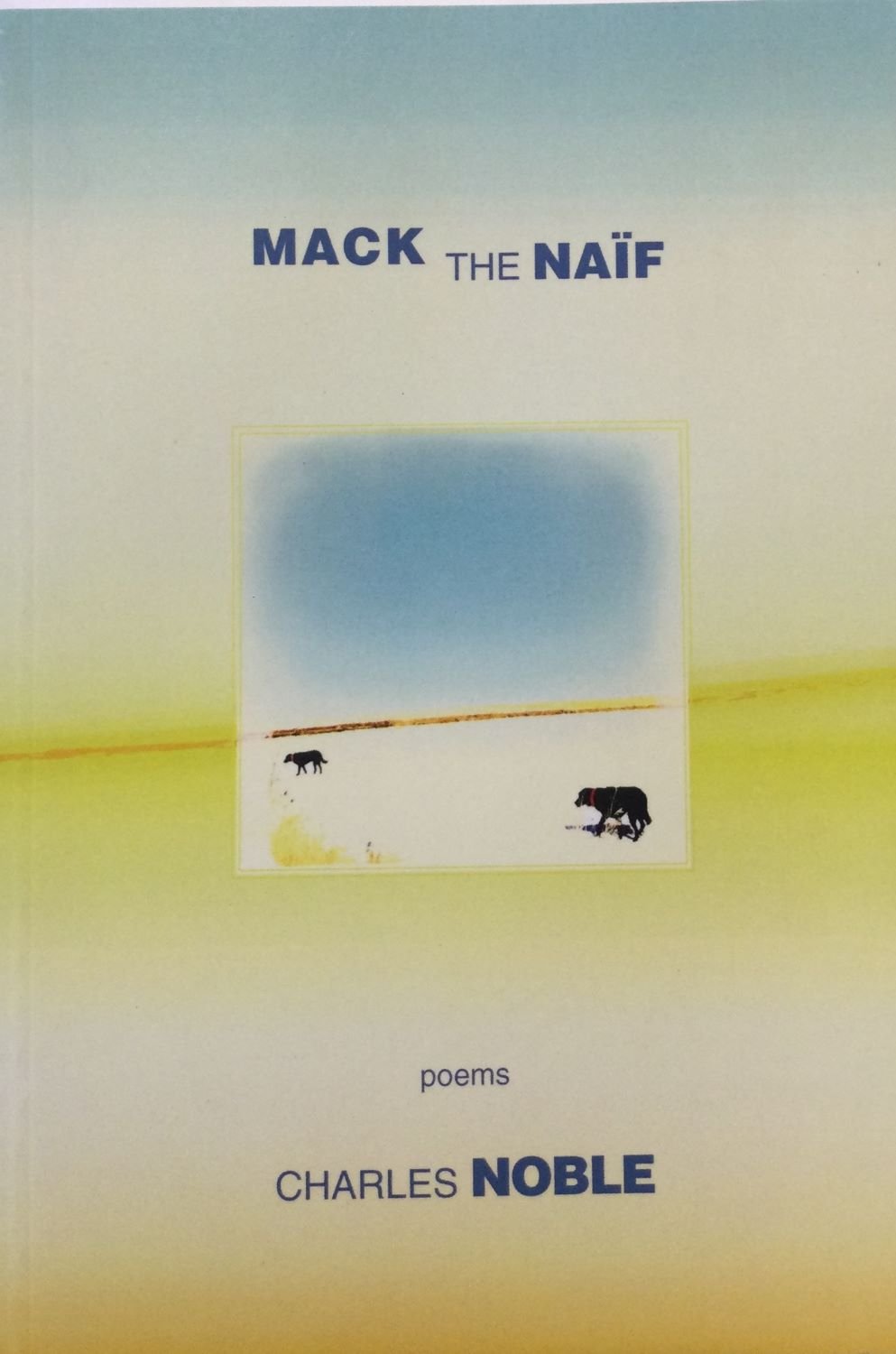 Charles Noble, Mack The Naif Or The Thing That We Do Do, 2016, Ekstasis Editions, 228 page, soft cover, book of poems, $20 Cdn.