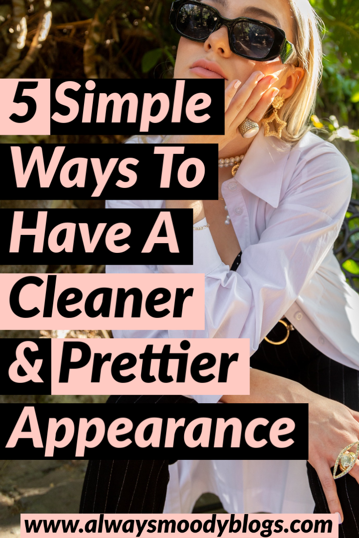 5 Simple Ways To Have A Cleaner And Prettier Appearance