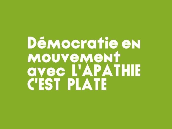 Démocratie en mouvement avec  L'APATHIE C'EST  PLATE