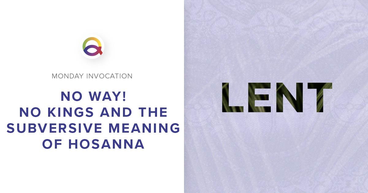 No Way! NO KINGS and The Subversive Meaning of Hosanna | Monday Invocation