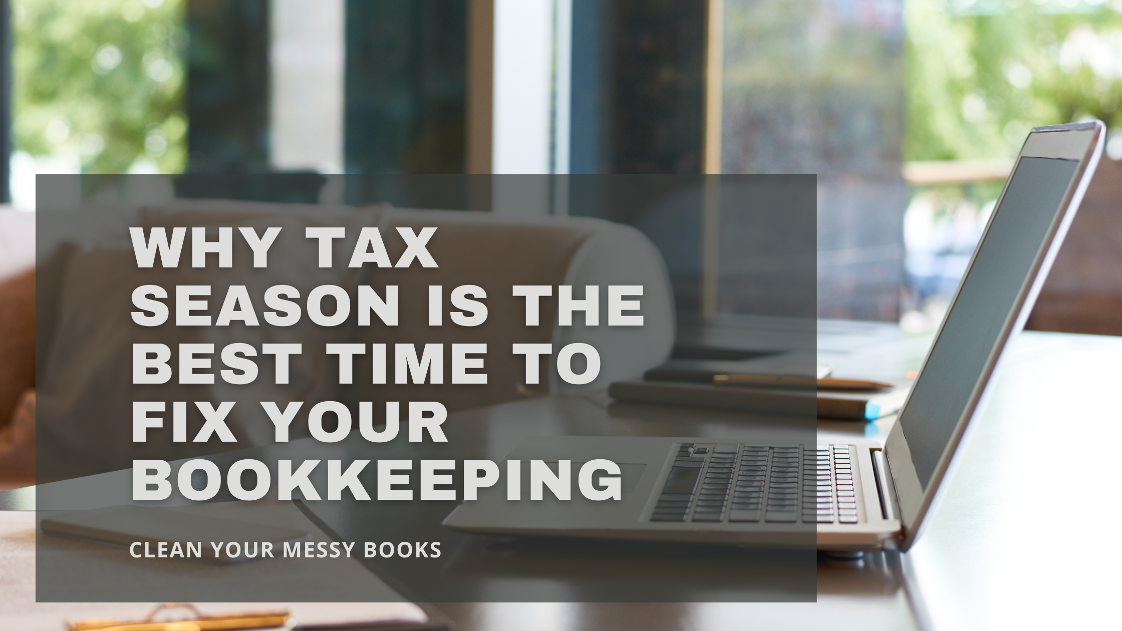 Why Tax Season Is the Best Time to Fix Your Bookkeeping