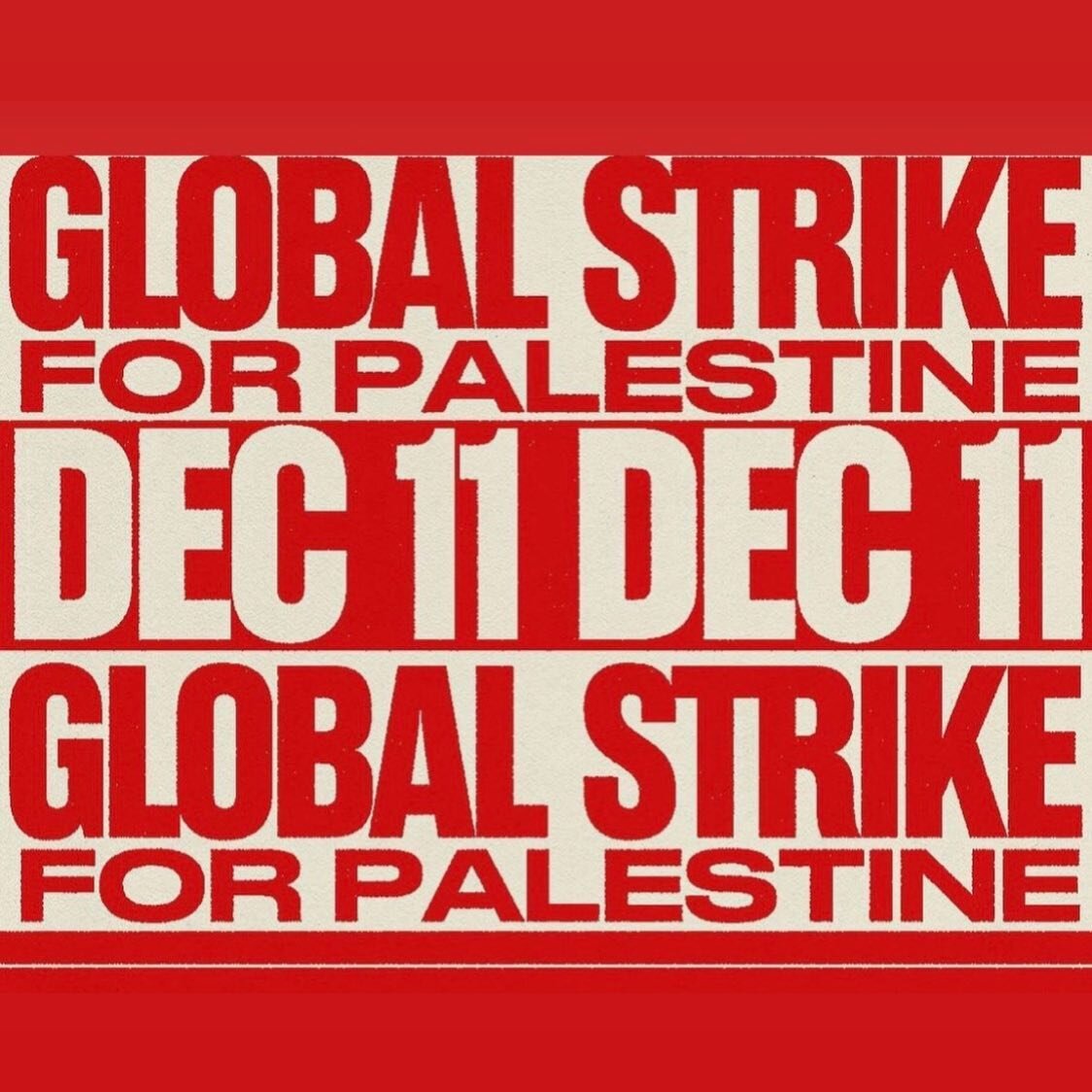 **Global Strike**
12.11.23

This is a pivotal moment in history where we&mdash;as one collective voice that spans the entire globe&mdash;stand against genocide, occupation, and apartheid.

This is about the people of Palestine, and also about the pat