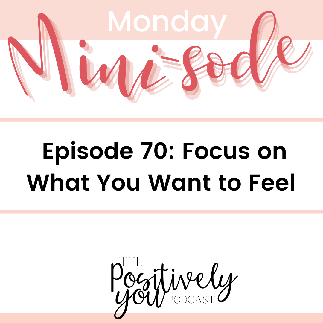 Episode 70: (Mini-sode) Focus On What You Want to Feel