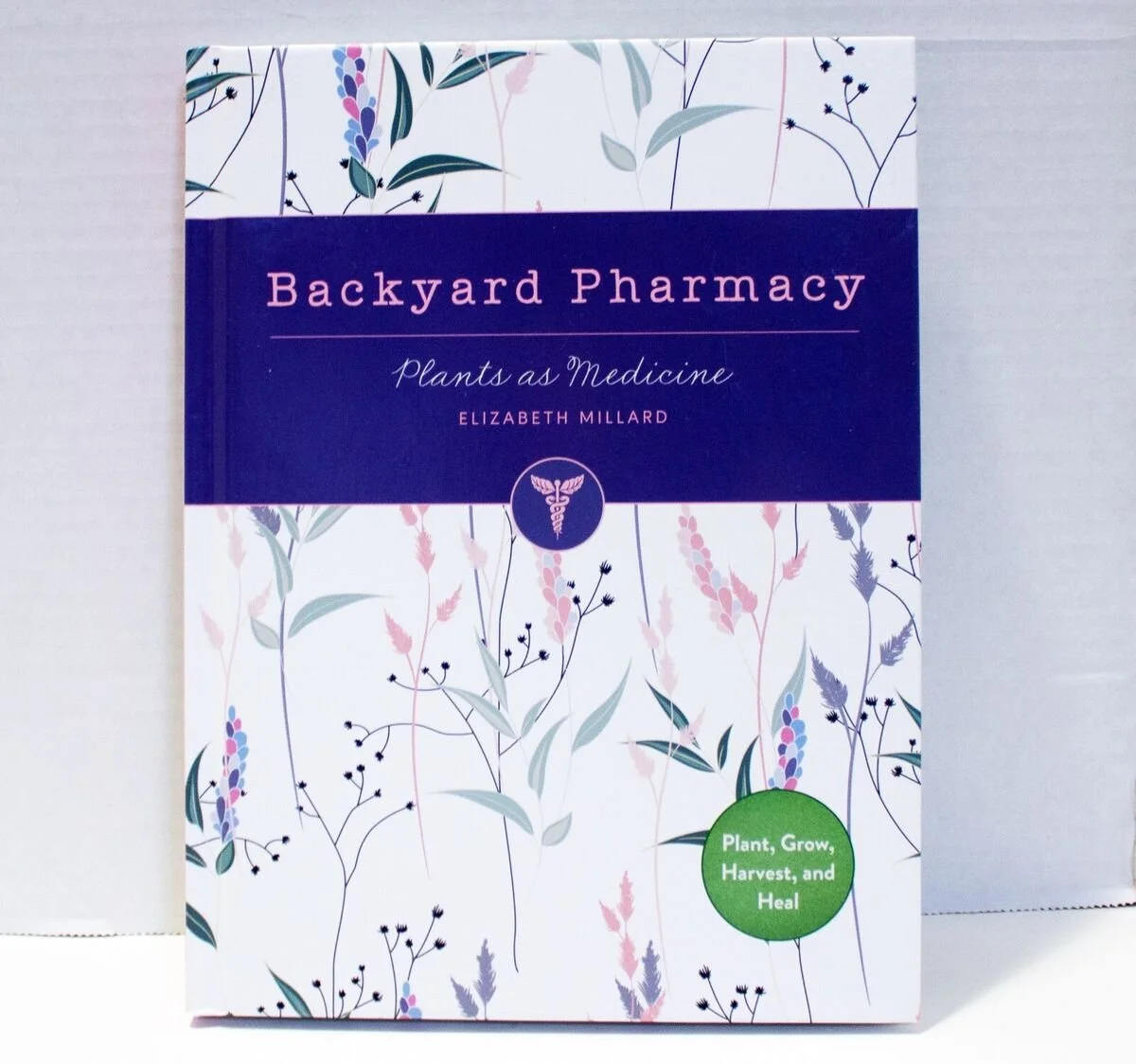 Backyard Pharmacy: Plants as Medicine - Plant, Grow, Harvest, and Heal