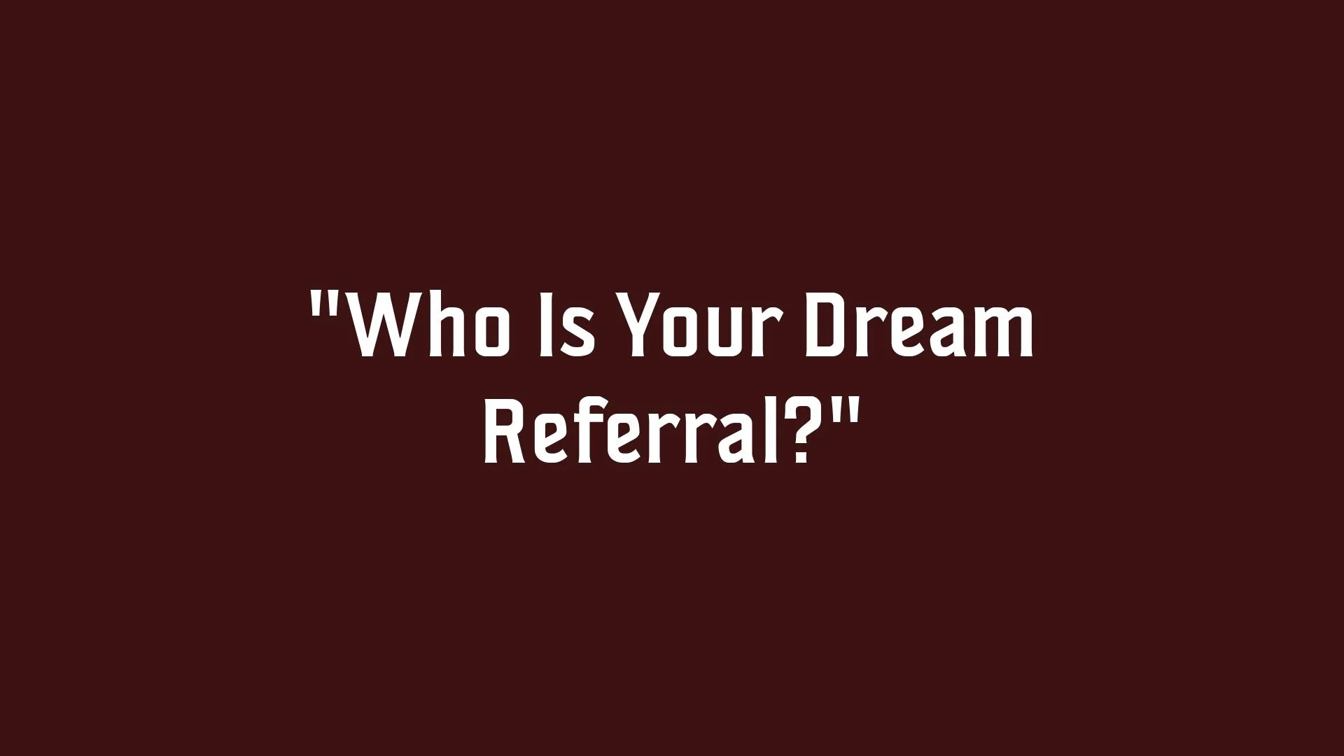 Text on a dark red background that reads, 'Who Is Your Dream Referral?'