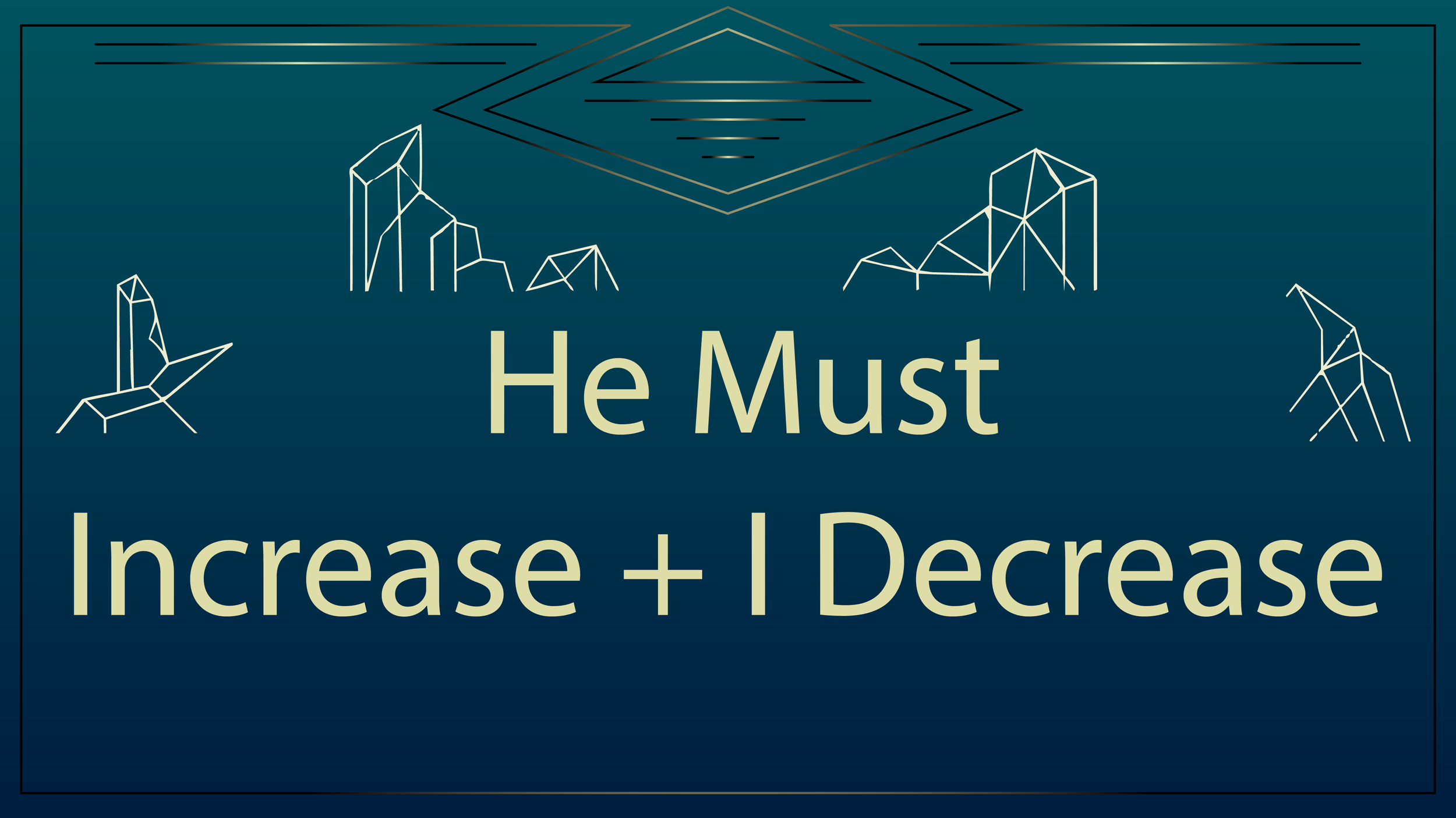 He Must Increase + I Decrease