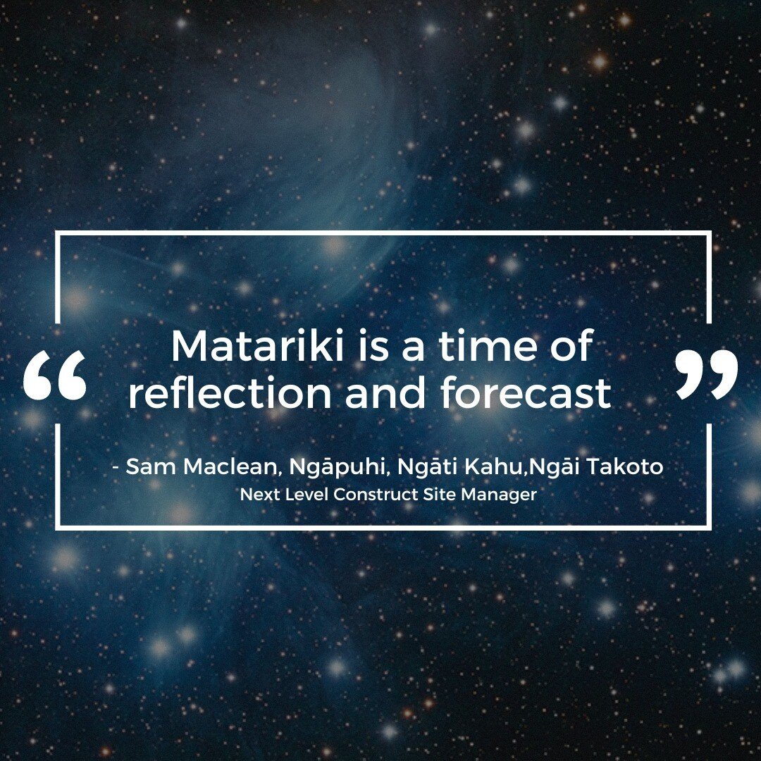 Today marks the first official public holiday to celebrate Matariki. 

We asked Sam Maclean (Ngāpuhi, Ngāti Kahu,Ngāi Takoto), one of our Site Managers, what Matariki meant to him.

&quot;Matariki is a time of reflection and forecast, reflection and 