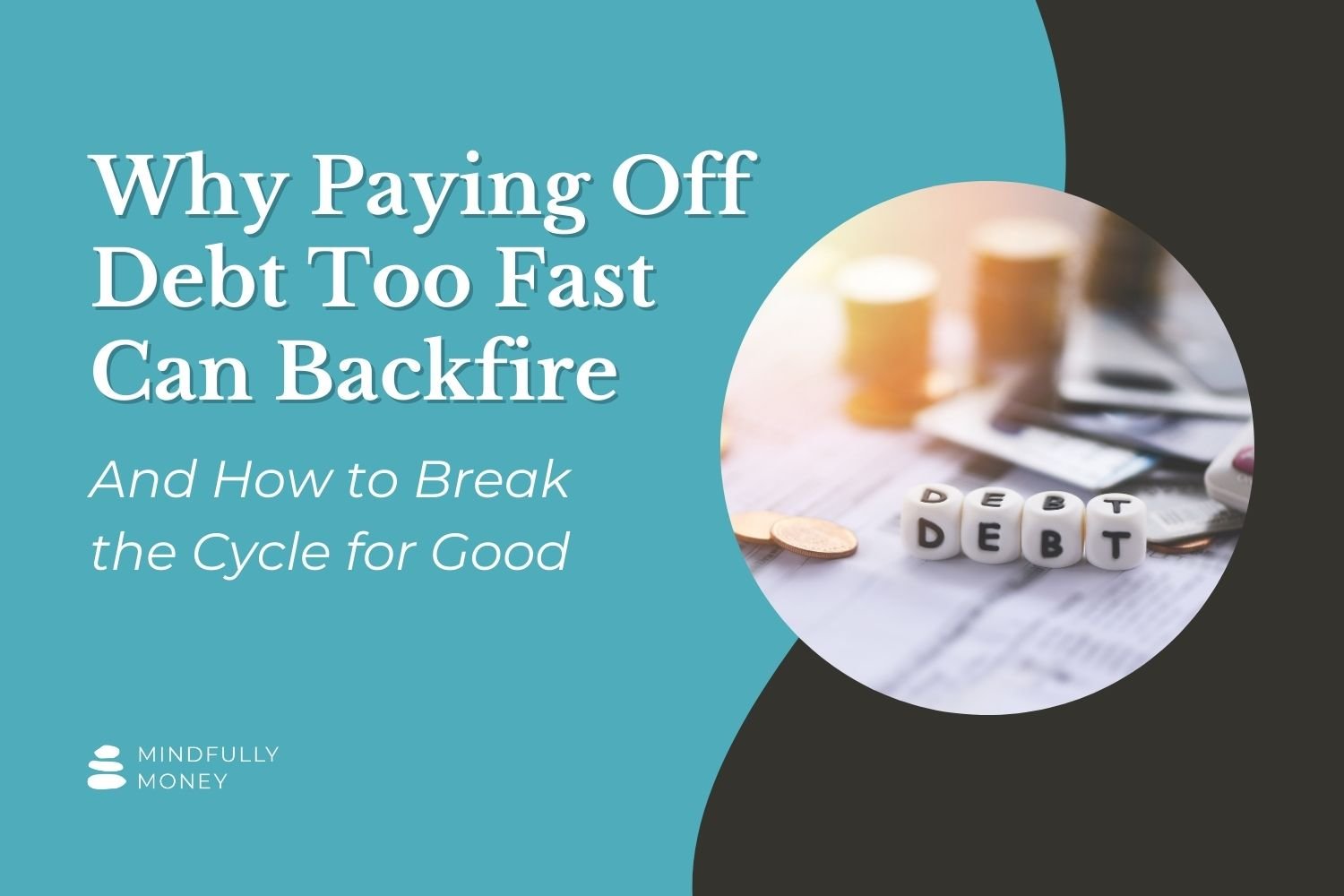 small picture of dice spelling the word debt. Featured image for blog post on why paying off debt too fast can backfire and how to break the cycle for good by Mindfully Money financial coaching.