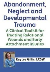 Book cover titled 'Abandonment, Neglect and Developmental Trauma: A Clinical Toolkit for Treating Relational Wounds and Early Attachment Injuries' by Kaytee Gillis, LCSW, featuring a portrait of the author.