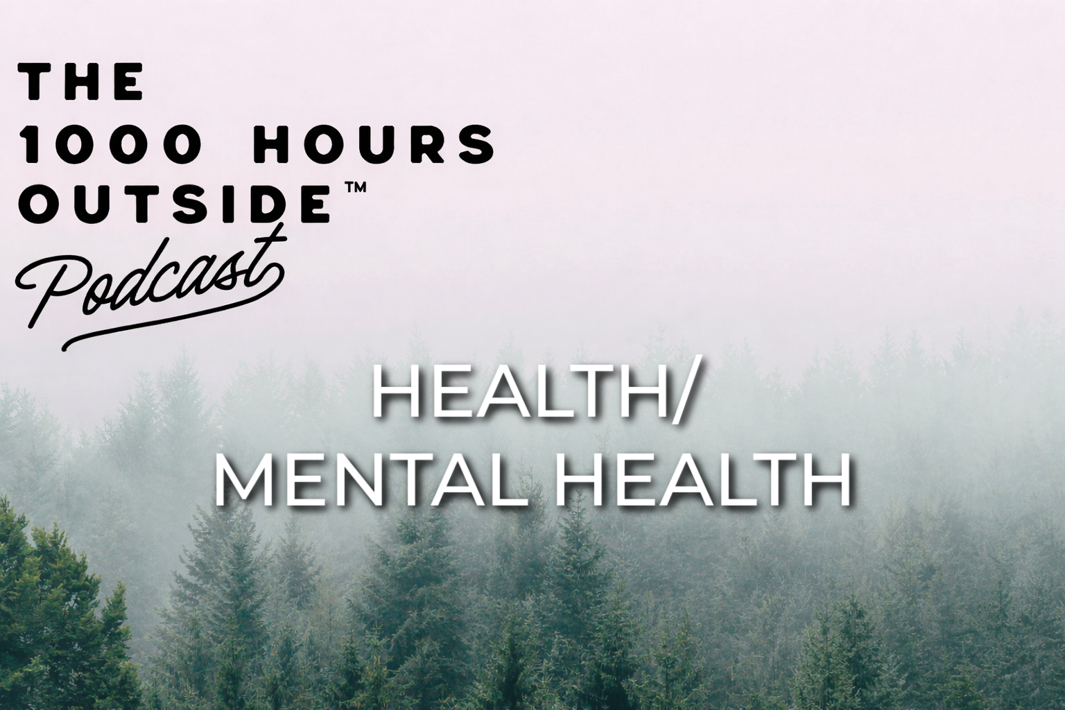 Podcast cover art with a background of a foggy forest of pine trees, featuring the title 'The 1000 Hours Outside Podcast' and the episode topic 'Health/Mental Health'.