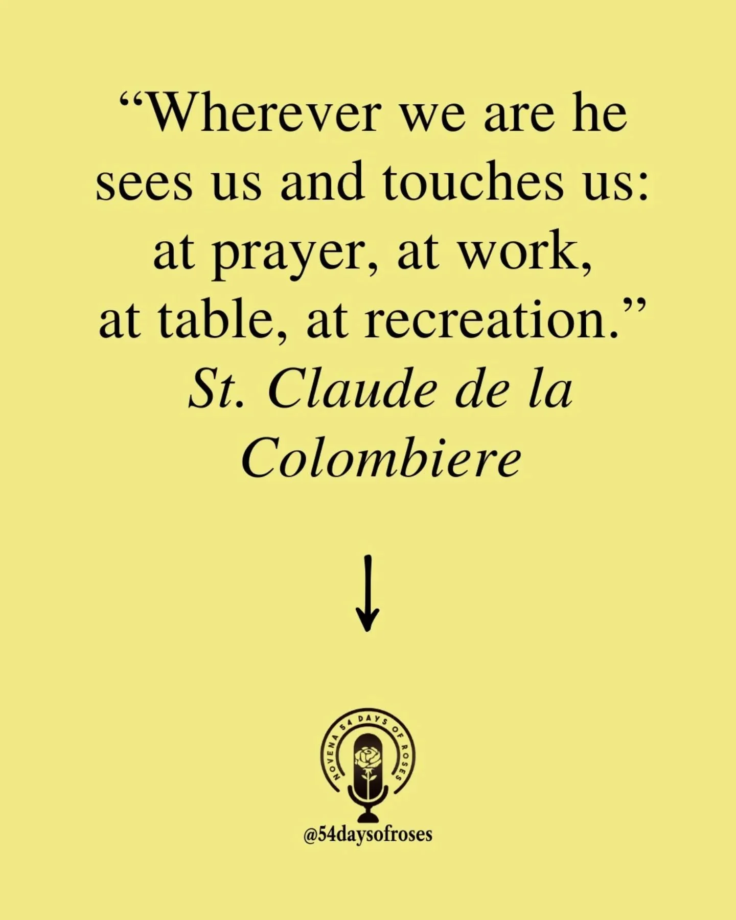 "God is in the midst of us, or rather we are in the midst of him; wherever we are he sees us and touches us: at prayer, at work, at table, at recreation." -Saint Claude de la Colombiere

Saint Claude de la Colombi&egrave;re was a 17th-centu