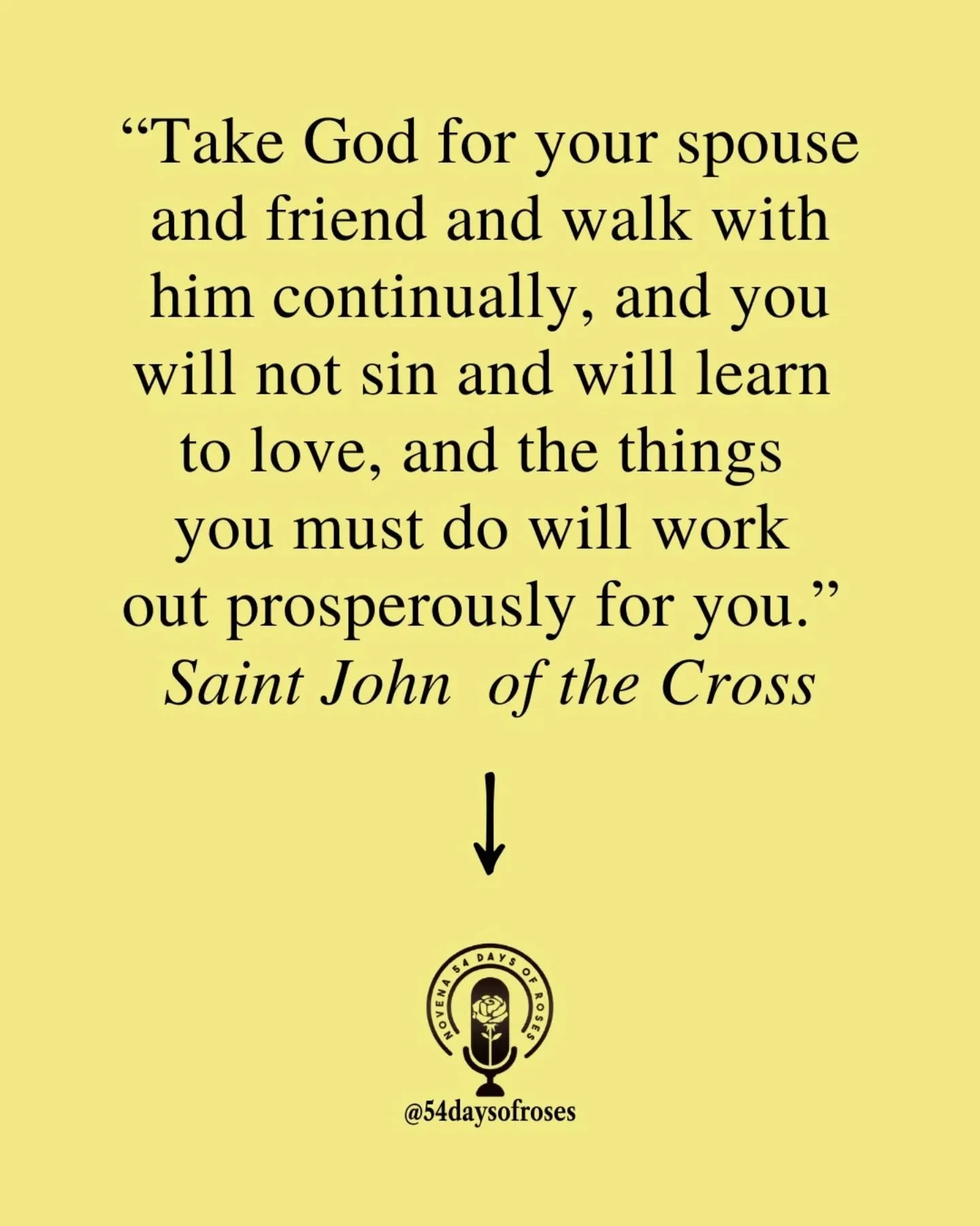 &ldquo;Take God for your spouse and friend and walk with him continually, and you will not sin and will learn to love, and the things you must do will work out prosperously for you.&rdquo; -Saint John of the Cross

Saint John Joseph of the Cross was 