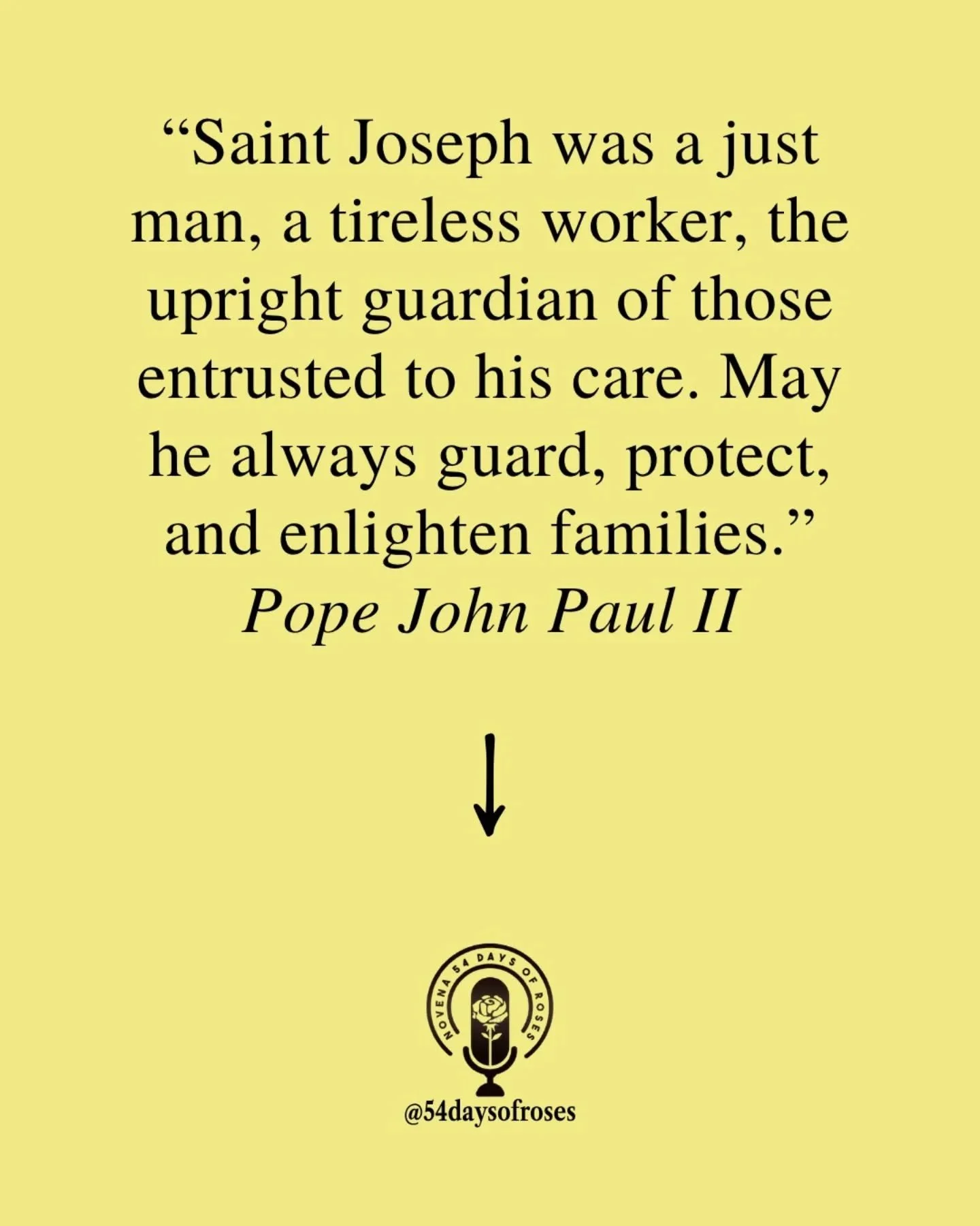 "Saint Joseph was a just man, a tireless worker, the upright guardian of those entrusted to his care. May he always guard, protect, and enlighten families." -Pope John Paul II

He was a carpenter from Nazareth. And God chose him to raise Hi