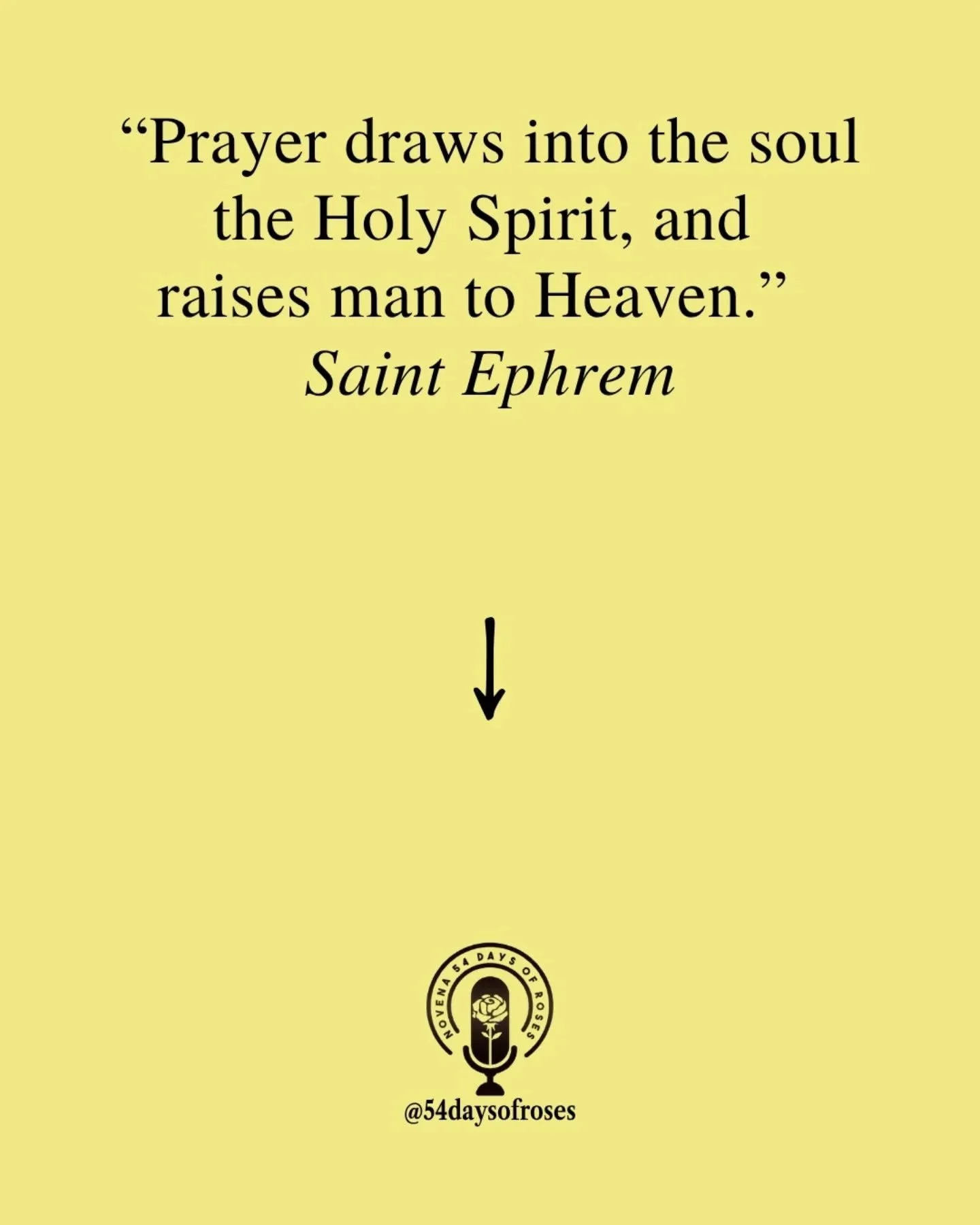 "Prayer draws into the soul the Holy Spirit, and raises man to Heaven."- Saint Ephrem

Saint Ephrem was born around 306 in Nisibis, in modern day Turkey. He was baptized as a young man and became one of the most prolific writers in the hist