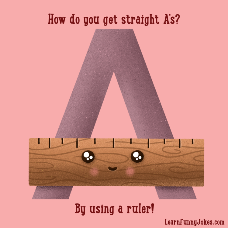 How do you get straight A's? By using a ruler! — Learn Funny Jokes