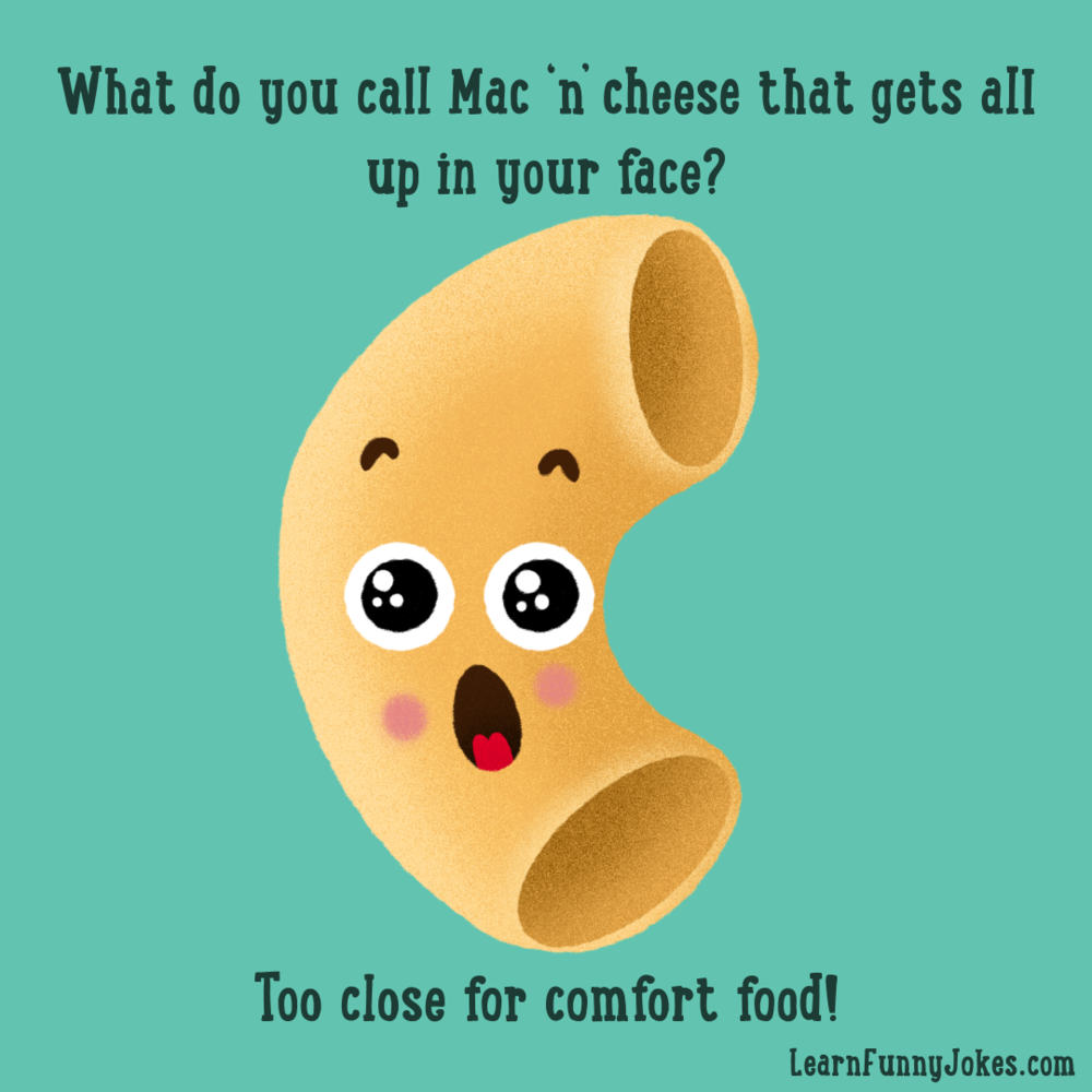 What do you call Mac 'n' cheese that gets all up in your face? Too close  for comfort food! — Learn Funny Jokes