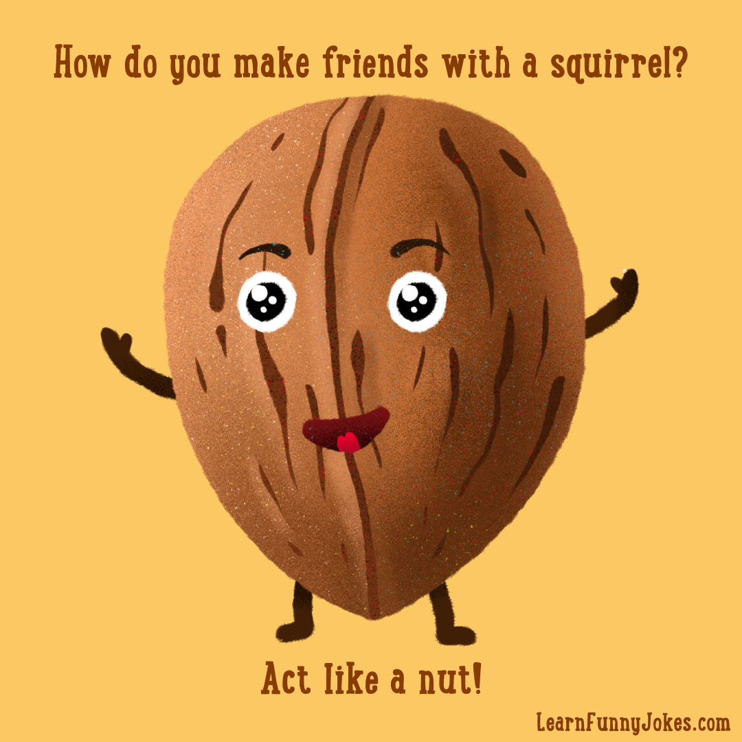 How do you make friends with a squirrel? Act like a nut! — Learn Funny Jokes