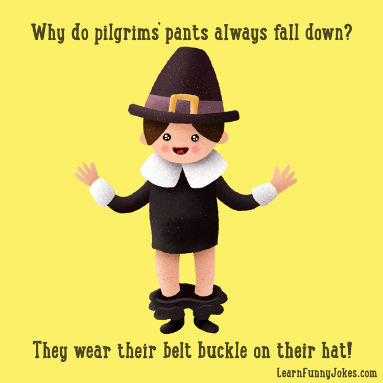 Thanksgiving jokes  Why do pilgrims' pants fall down? They wear their belt  buckle on their hat! — Learn Funny Jokes