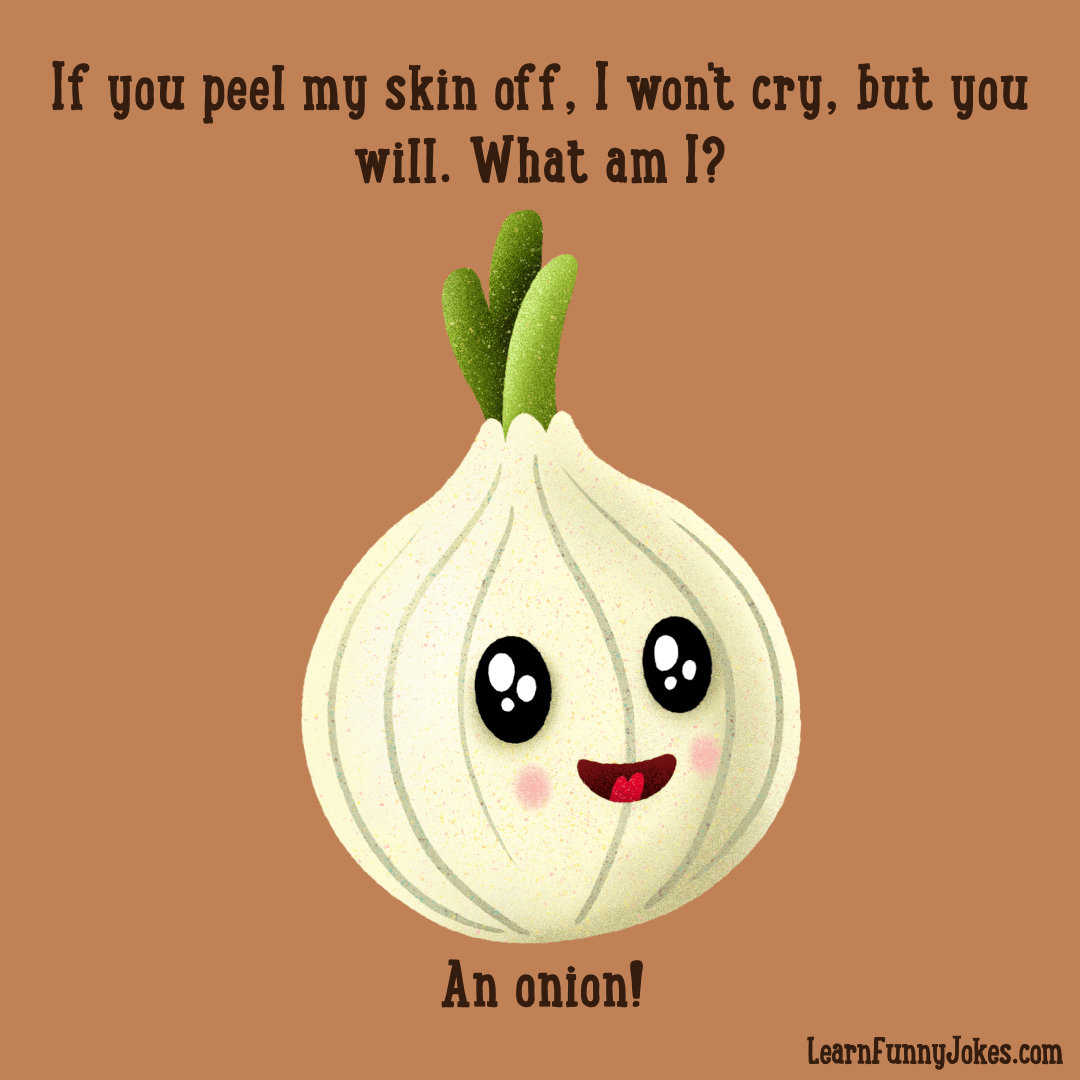 If you peel my skin off, I won't cry, but you will. What am I? An onion! —  Learn Funny Jokes