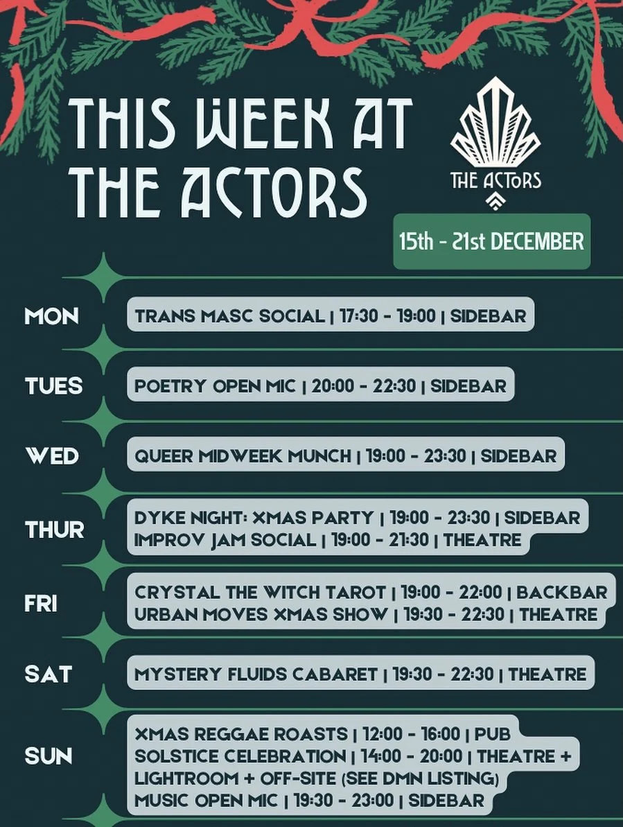 Less than 2 weeks before the big man arrives 🎅 
Get in the mood at one of our festive themed events at The Actors 🎄✨
TransMasc social, poetry, Dyke Night Xmas special, Improv Jam, Urban Moves and Mystery Fluids all sharing some festive cheer.. and 