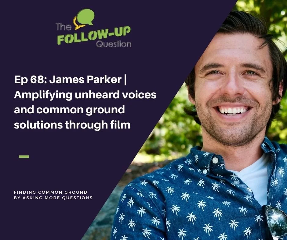 Ep 68: James Parker | Amplifying unheard voices and common ground solutions through film