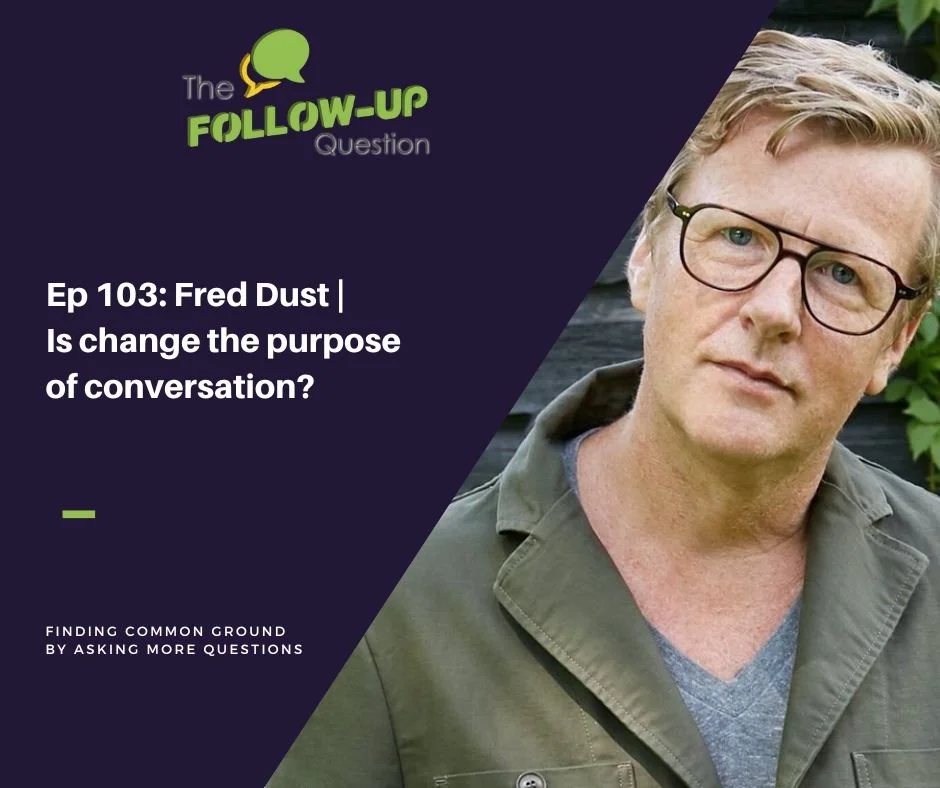 Ep 103: Fred Dust | Is change the purpose of conversation?
