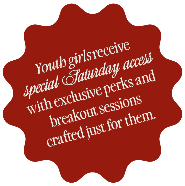 Youth Girls receive special saturday access with exclusive perks and breakout sessions crafted just for them.