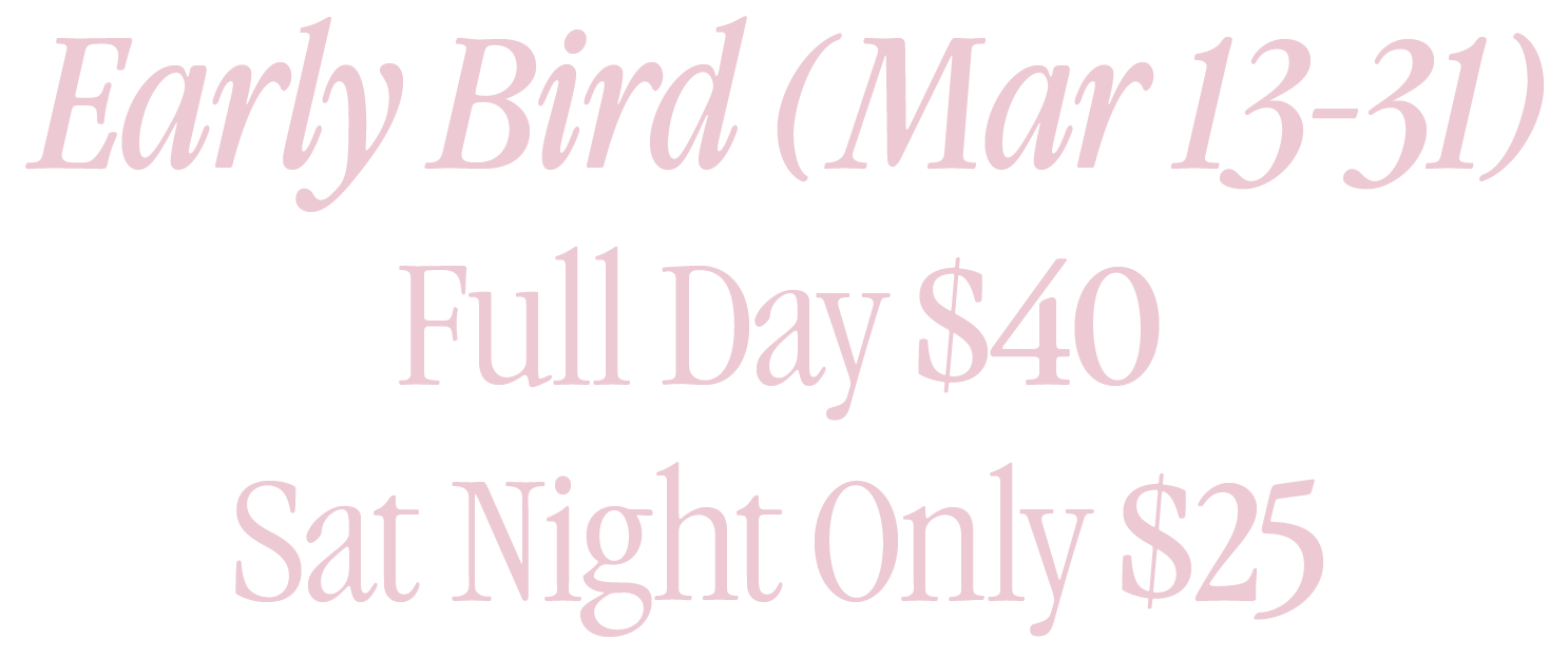 Early Bird (Mar 13-31) Full Day $40 Sat Night Only $25
