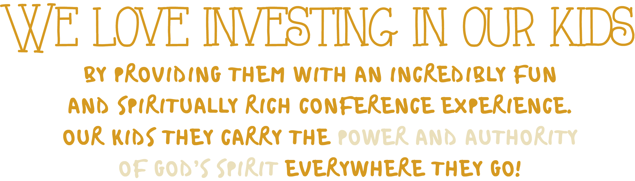 We love investing in our kids by providing them with an incredibly fun and spiritually rich conference experience. Our kids they carry the power and authority of God's spirit everywhere they go!