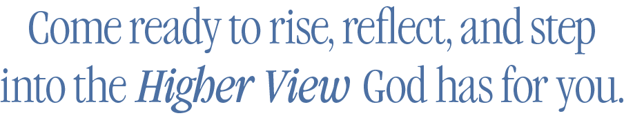 Come ready to rise, reflect, and step into the Higher View God has for you.