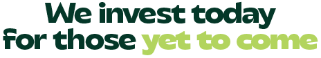 We invest today for those yet to come