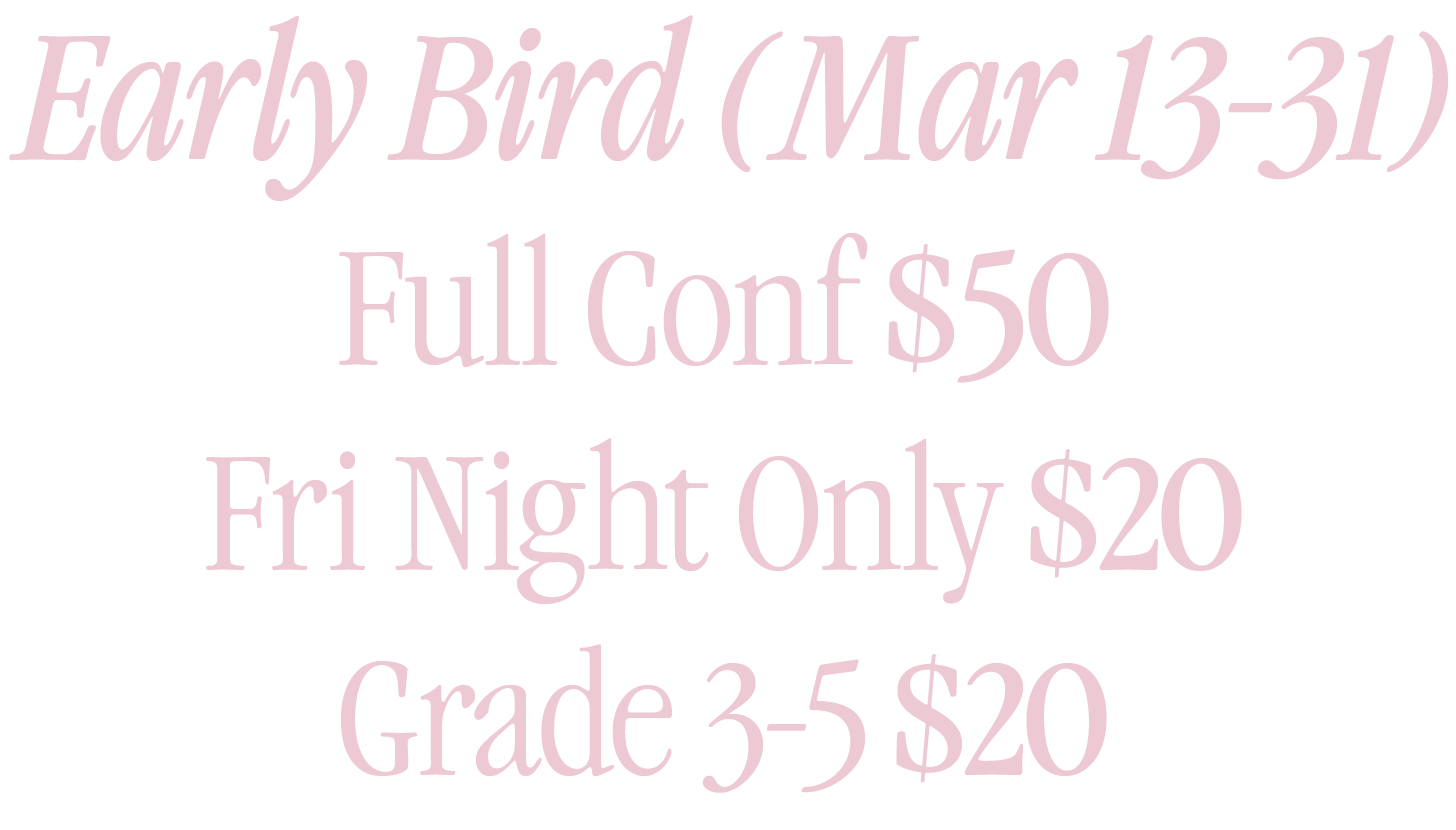 Early Bird (Mar 13-31) Full Conf $50 Fri Night Only $20 Grade 3-5 $20