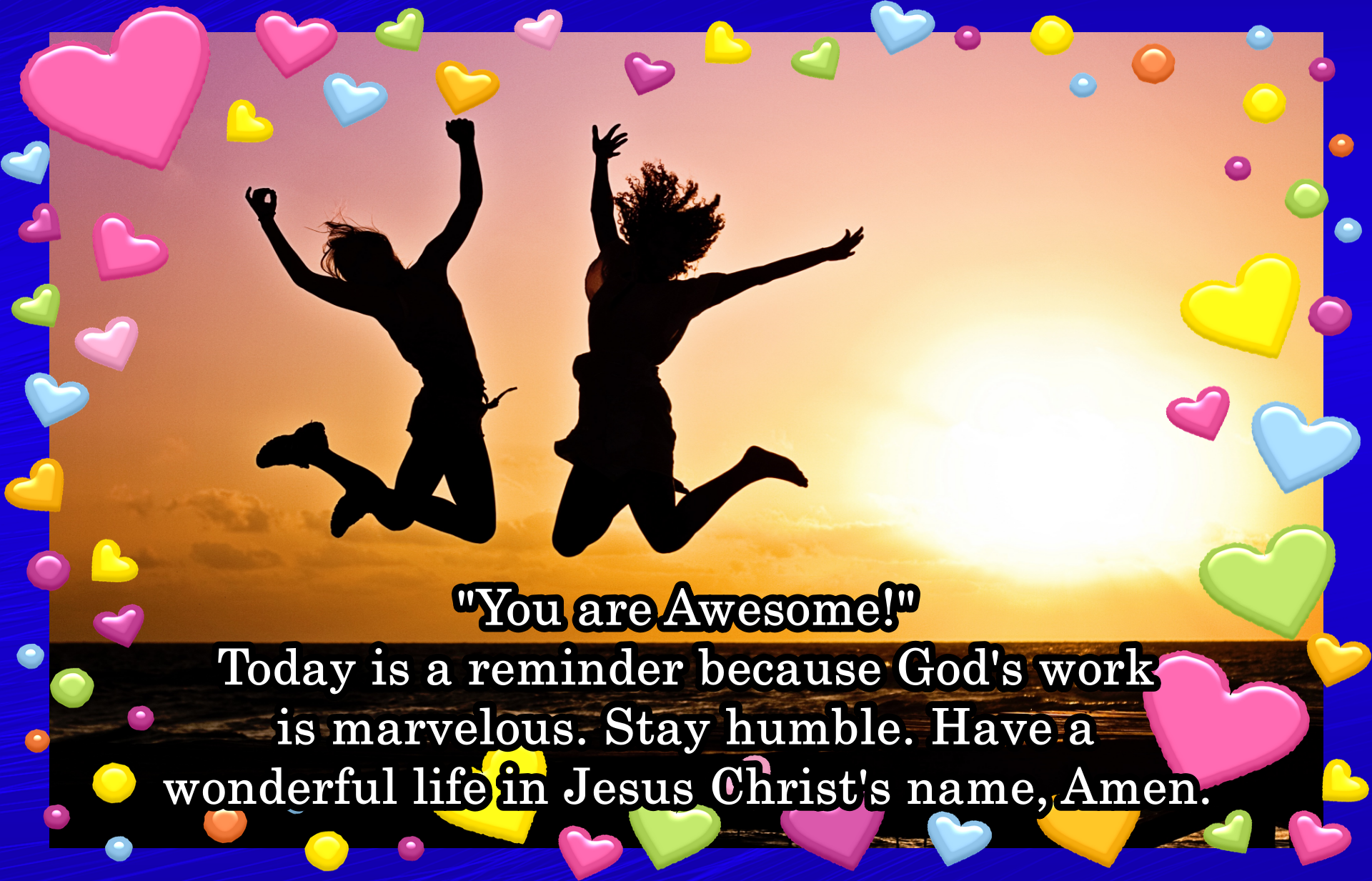 You are Awesome!  Today is a reminder because God's work is Marvelous.