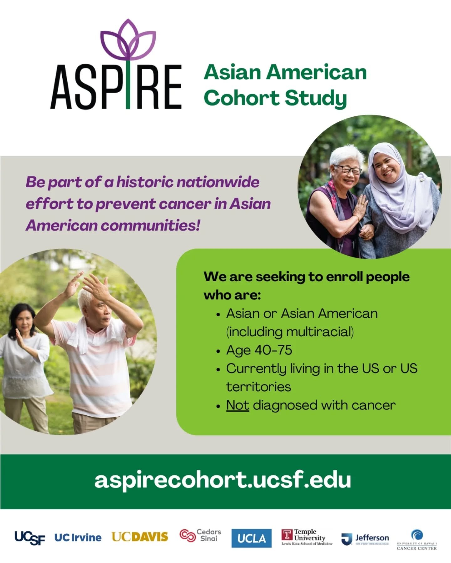 The ASPIRE Asian American Cohort Study is the first nationwide study representing all Asian ethnic groups. By joining, you'll help us better understand the causes of cancer in diverse Asian American communities. 
https://aspirecohort.ucsf.edu/

Be pa