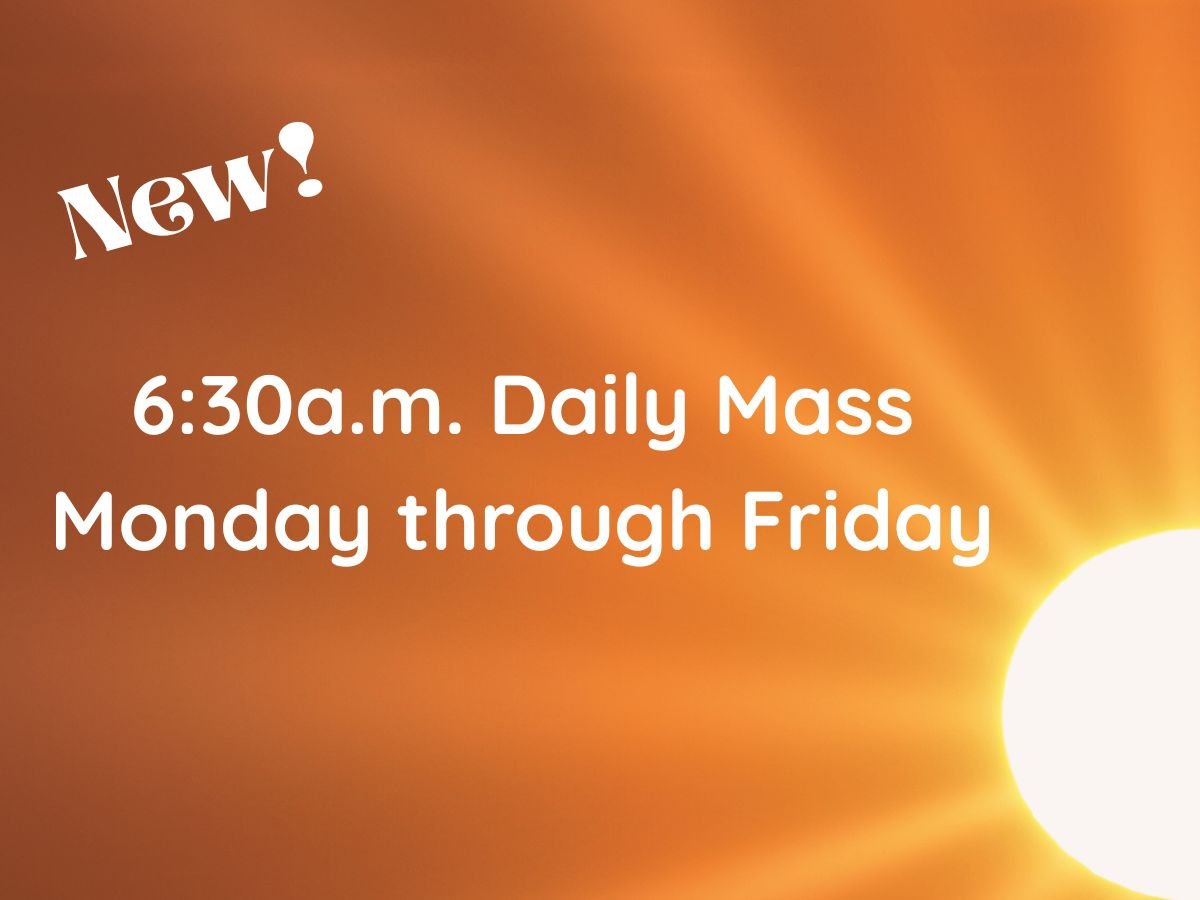 6:30a.m. Mass NOW Mon. - Fri.