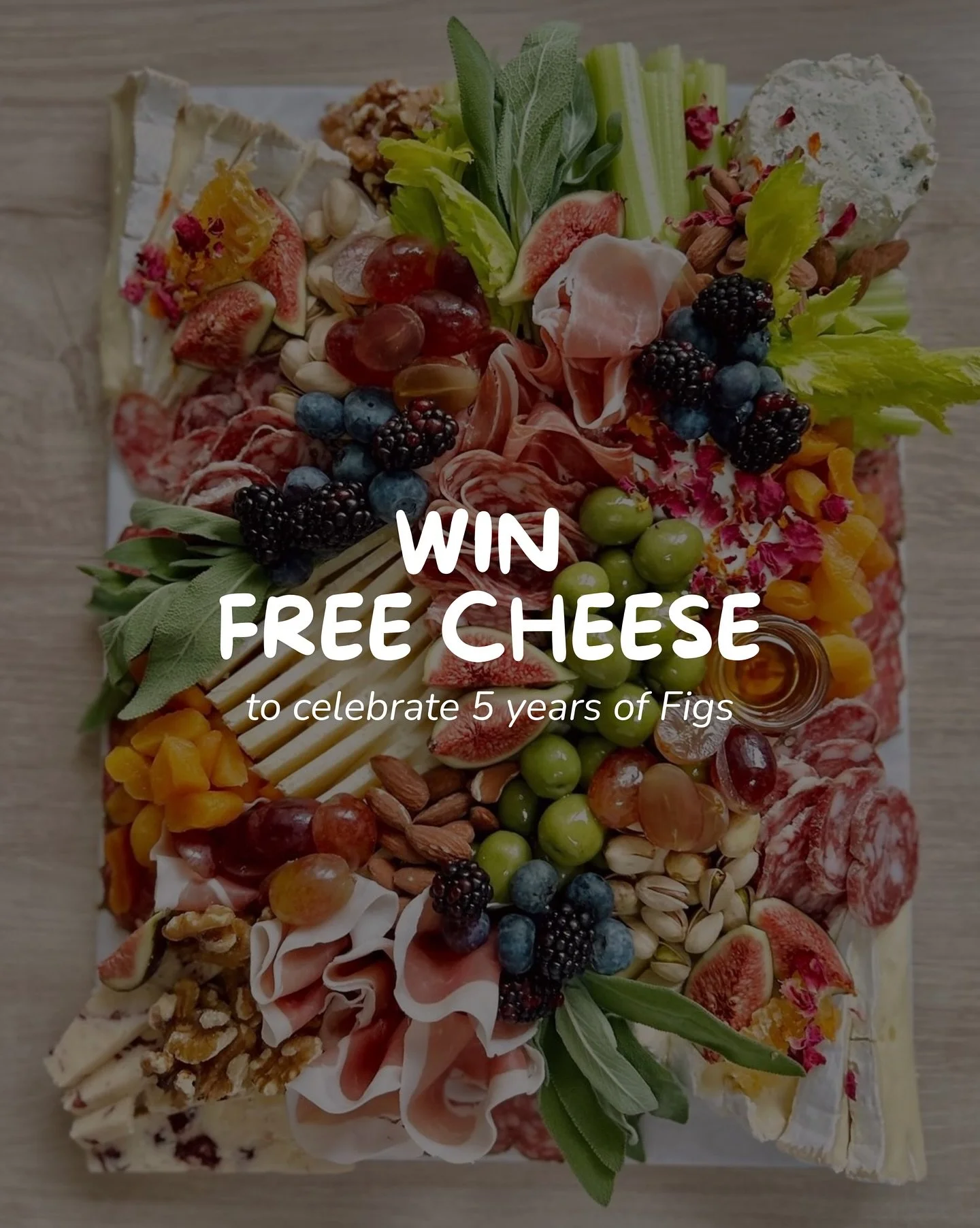 🧀 WIN FREE CHEESE 🧀

Figs turns ✨five✨ on the 13th Aug and the only right way to celebrate is with cheese !! 

THE PRIZE:
A 1kg wheel of West Country Brie, generously layered and topped with:
&bull; cured meats
&bull; olives, fruits + honeycomb 
&b