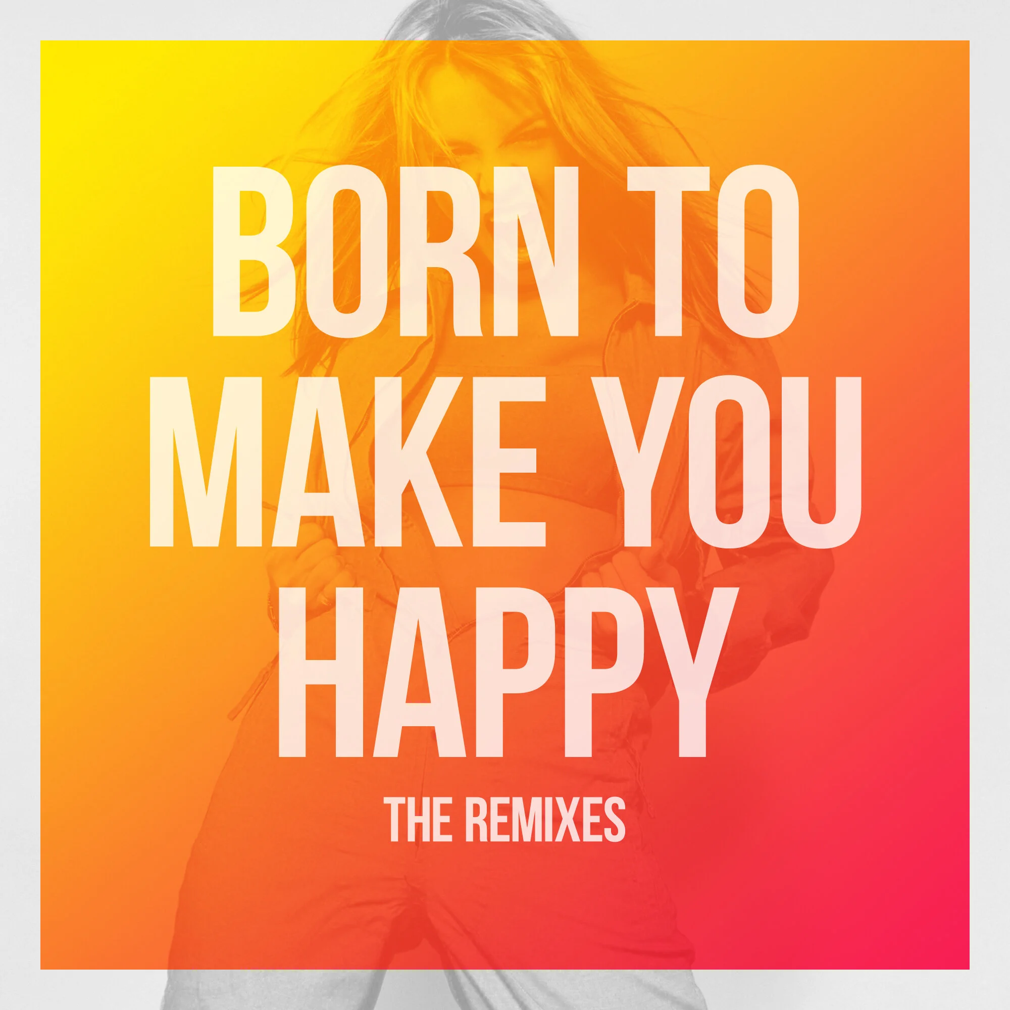 “Born To Make You Happy” The Remixes