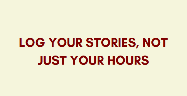 Log Your Stories, Not Just Your Hours