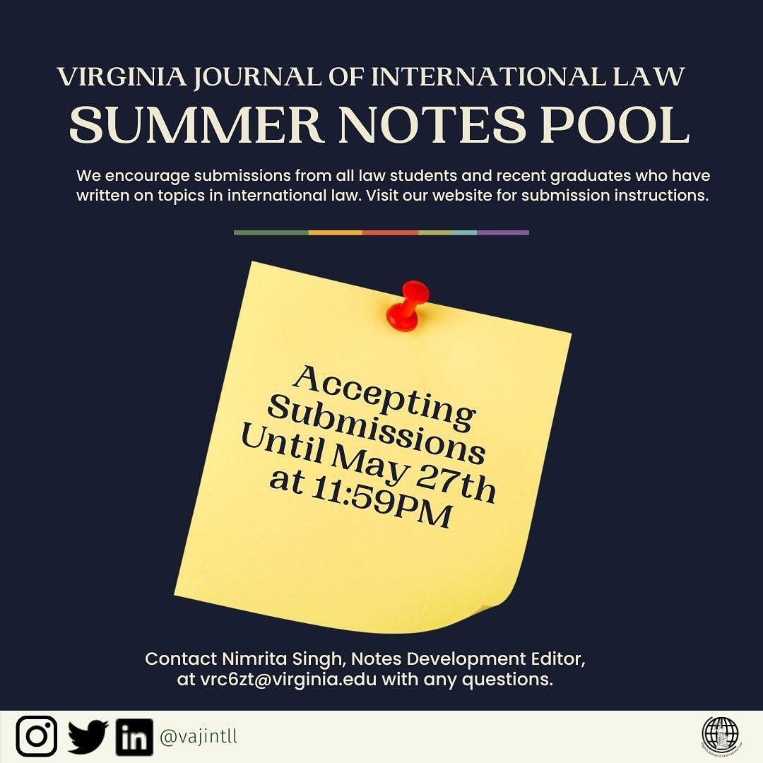 The Virginia Journal of International Law will be accepting submissions for our Summer Notes Pool until 11:59PM on Monday, May 27th. We encourage submissions from all law students and recent graduates who have written on topics in international law. 