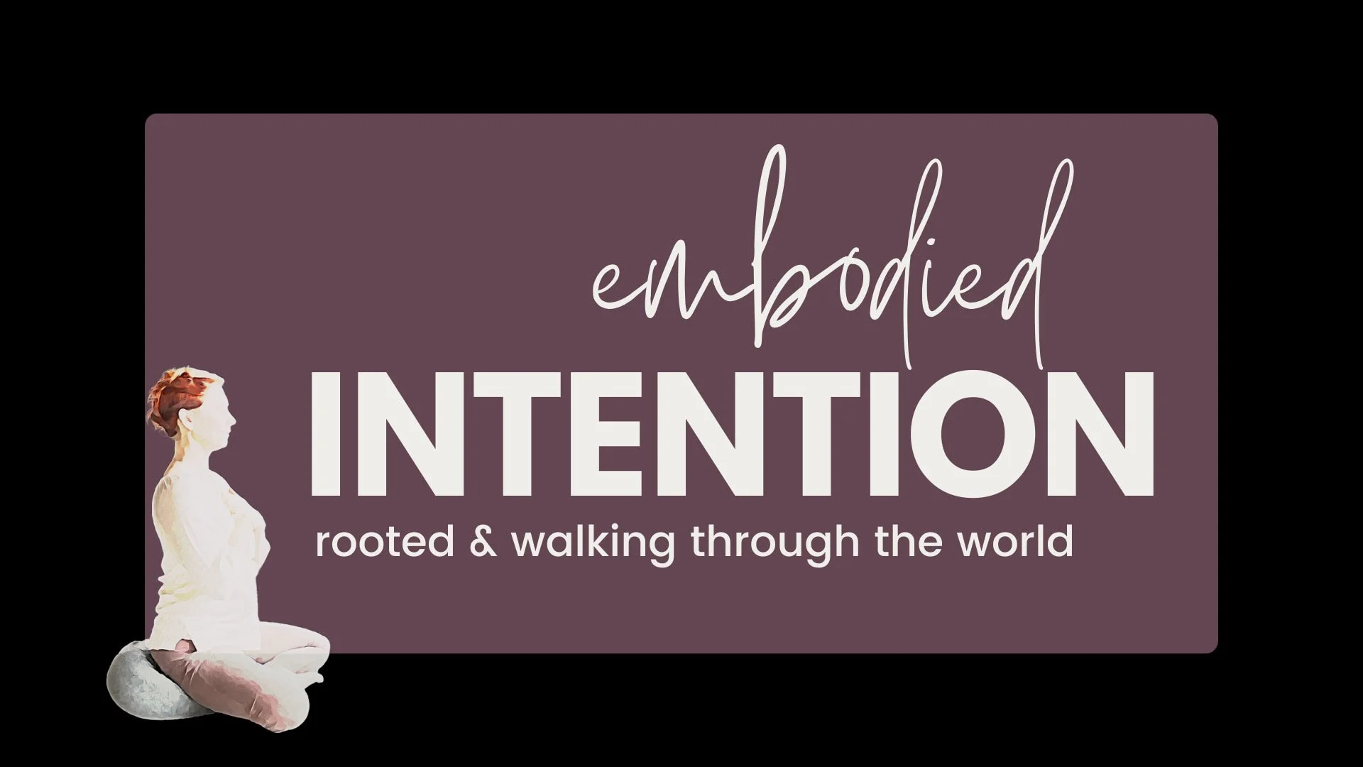 Embodied Intention Rooted &amp; Walking In the World