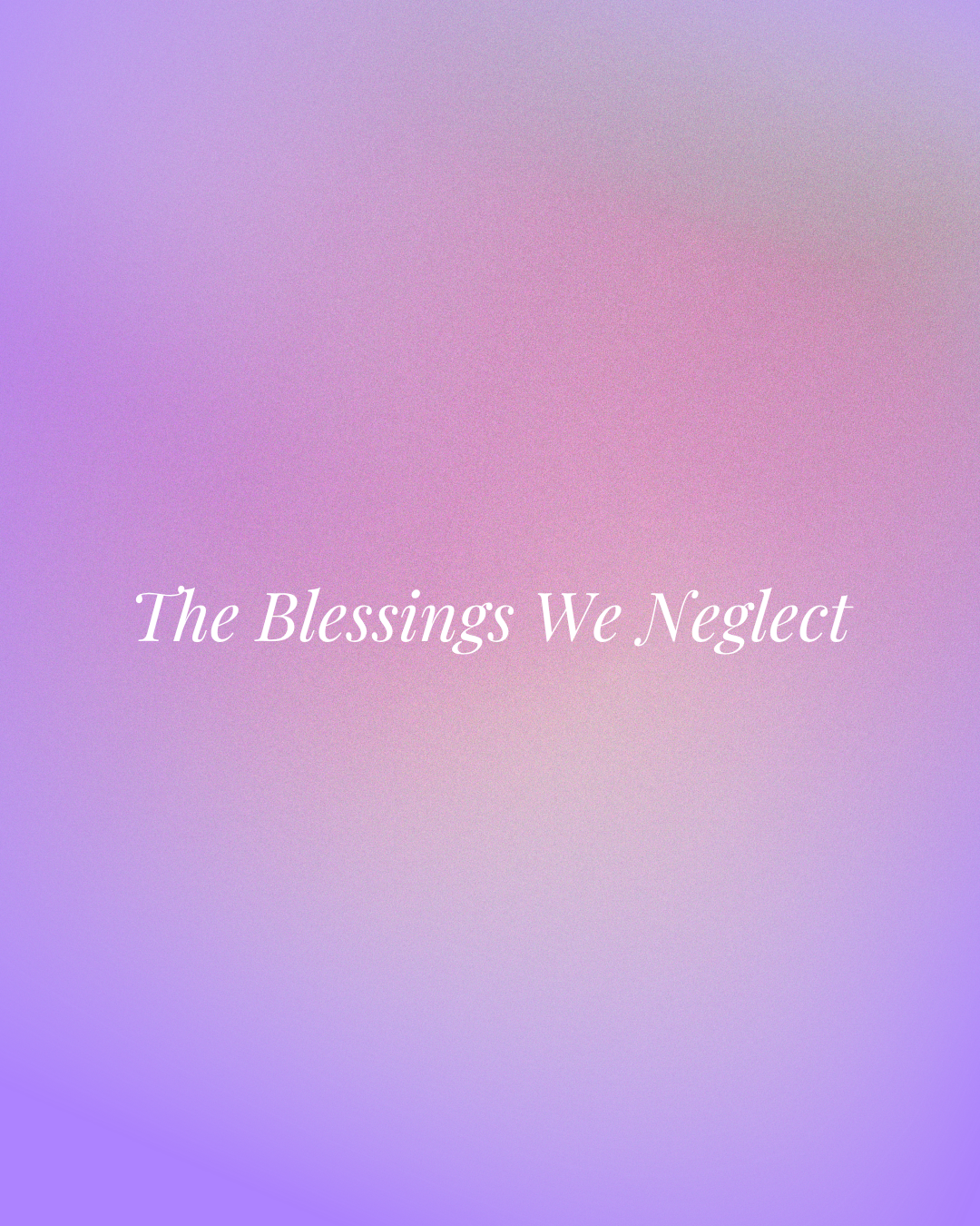 The Blessings We Neglect 