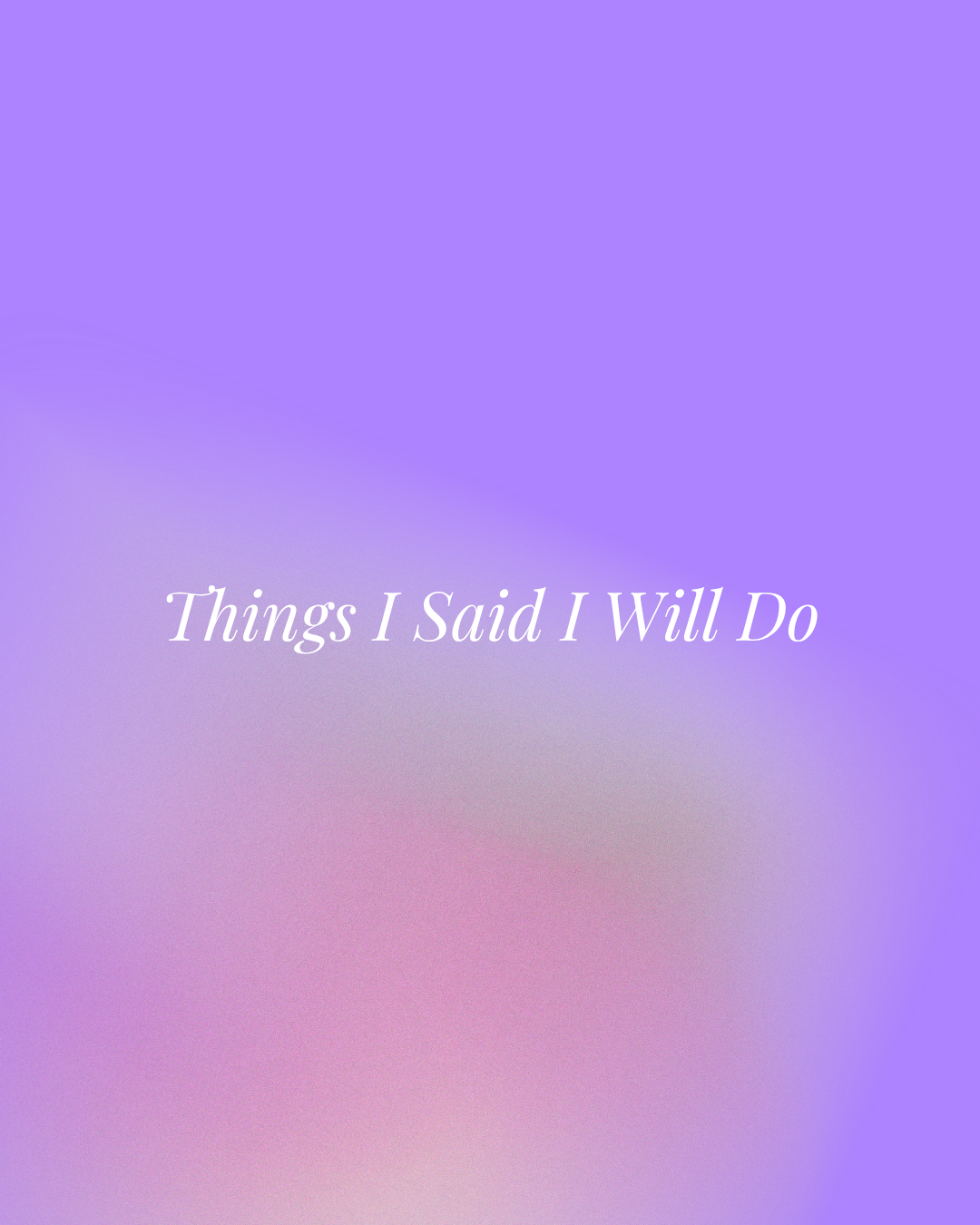 Things I Said I Will Do