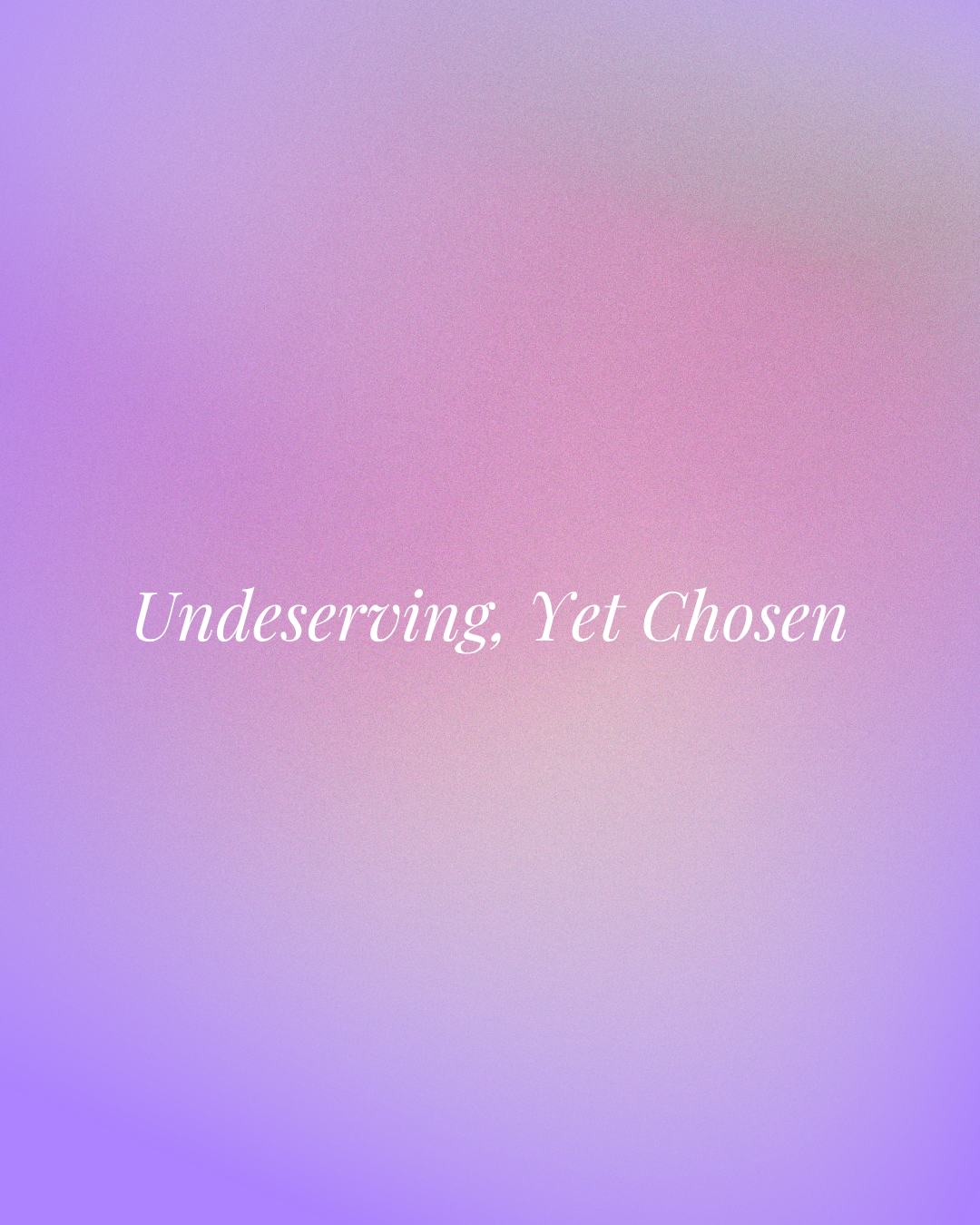 Undeserving, Yet Chosen