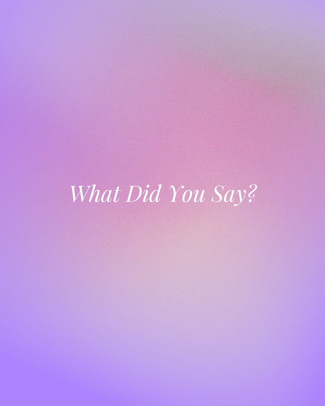What Did You Say?